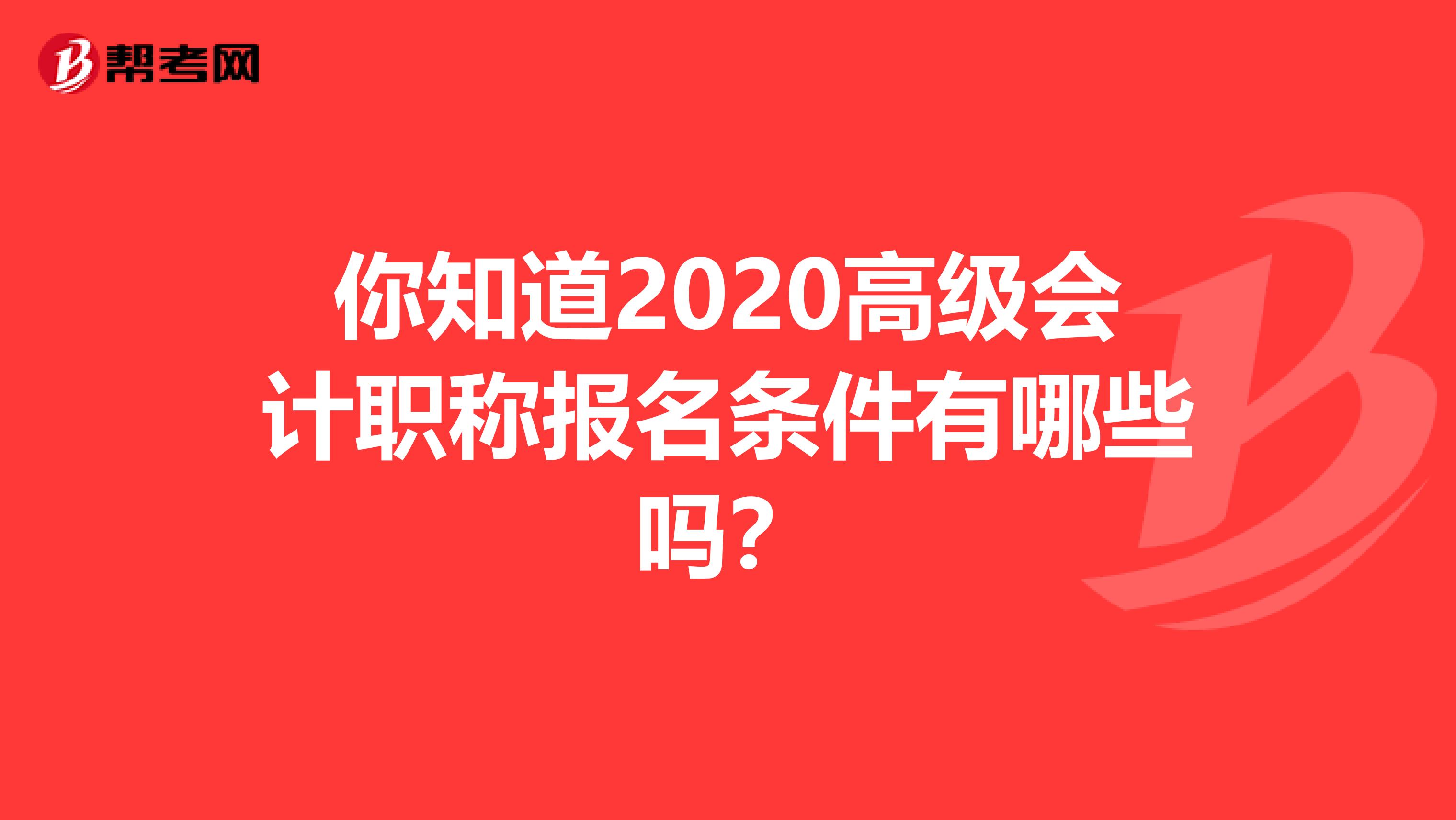 你知道2020高级会计职称报名条件有哪些吗？