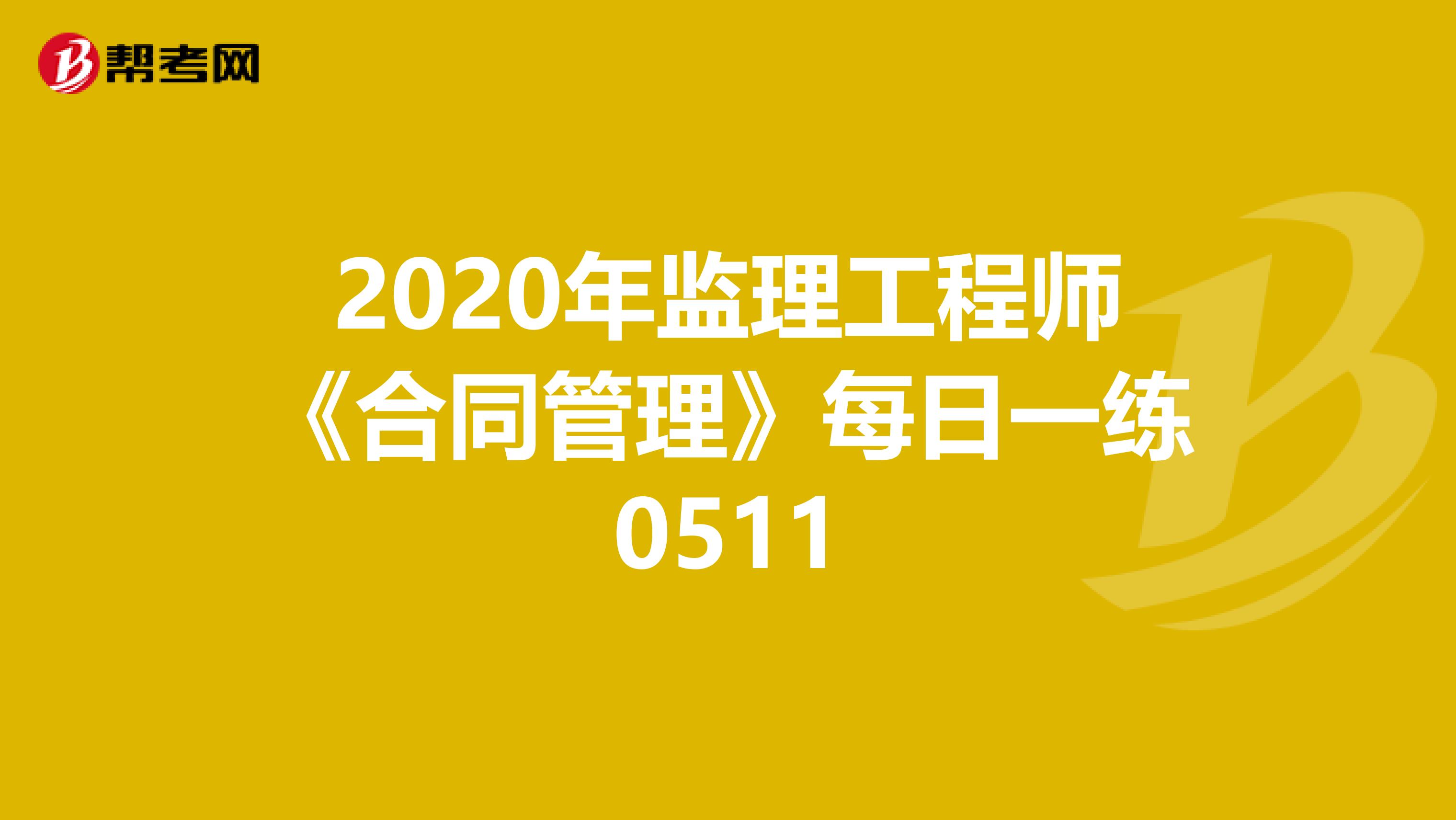 2020年监理工程师《合同管理》每日一练0511