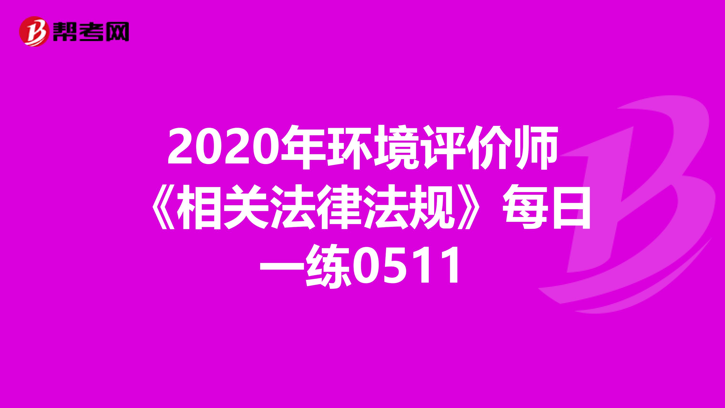 2020年环境评价师《相关法律法规》每日一练0511