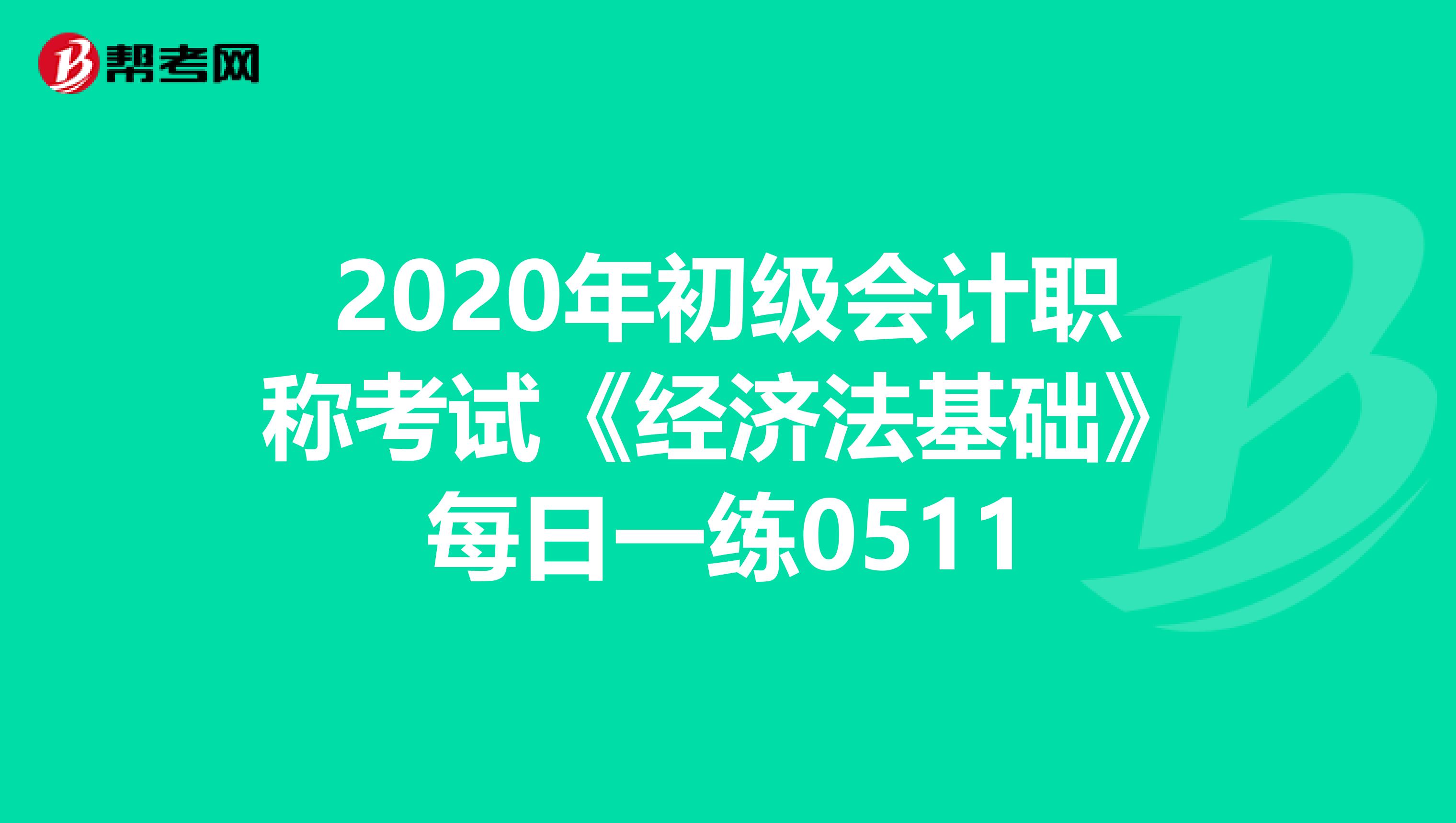 2020年初级会计职称考试《经济法基础》每日一练0511