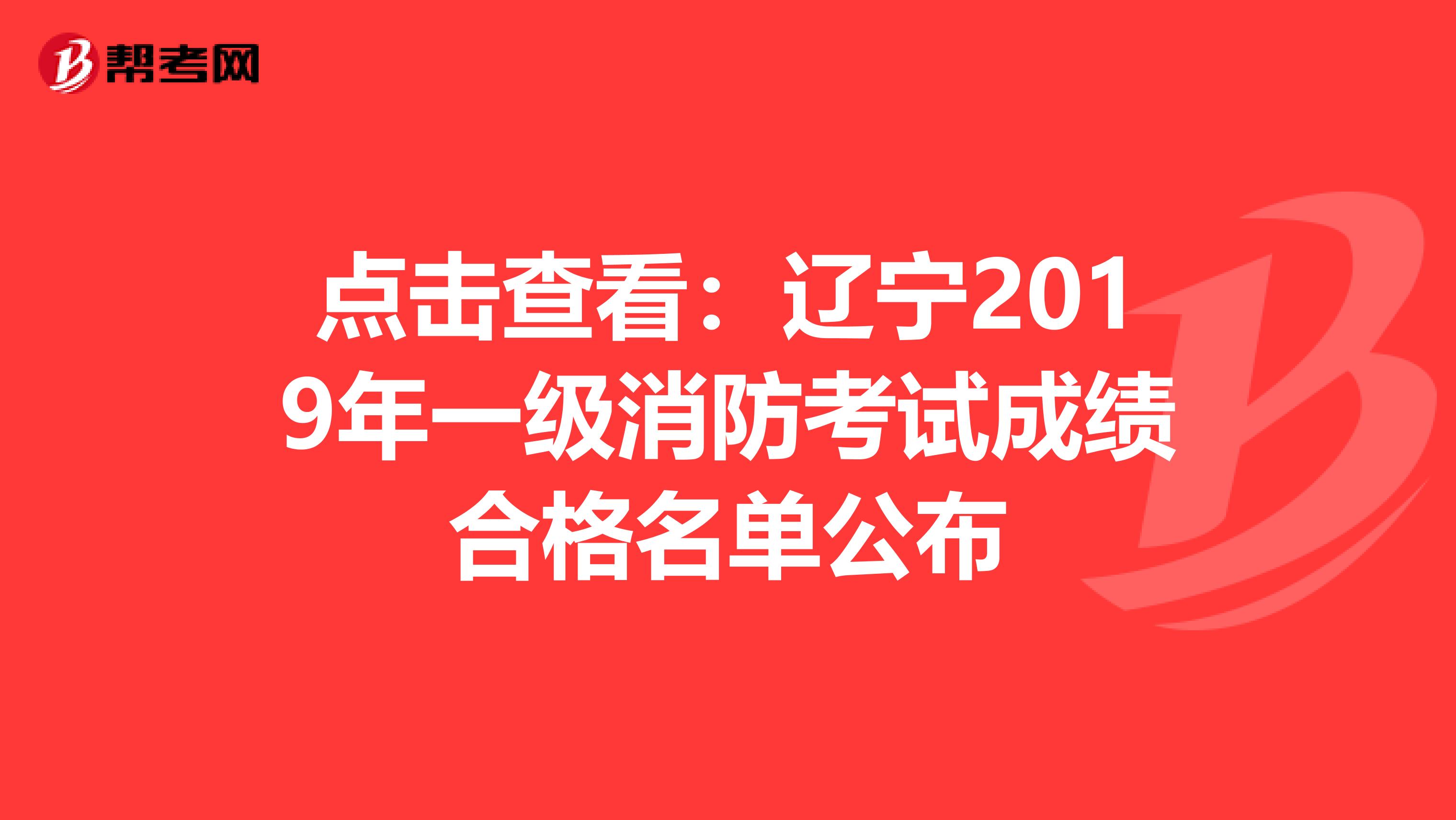 点击查看：辽宁2019年一级消防考试成绩合格名单公布