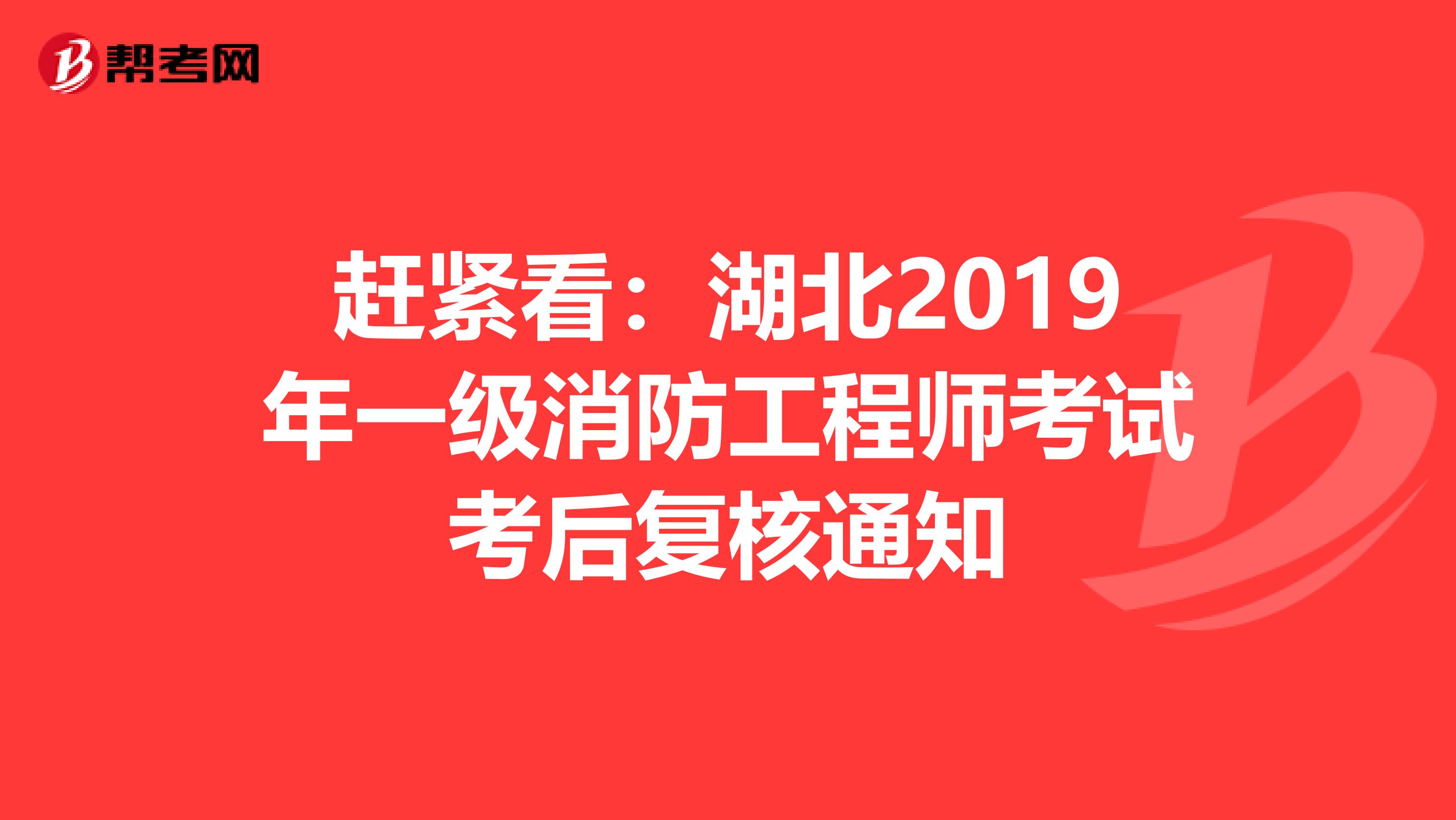 赶紧看：湖北2019年一级消防工程师考试考后复核通知