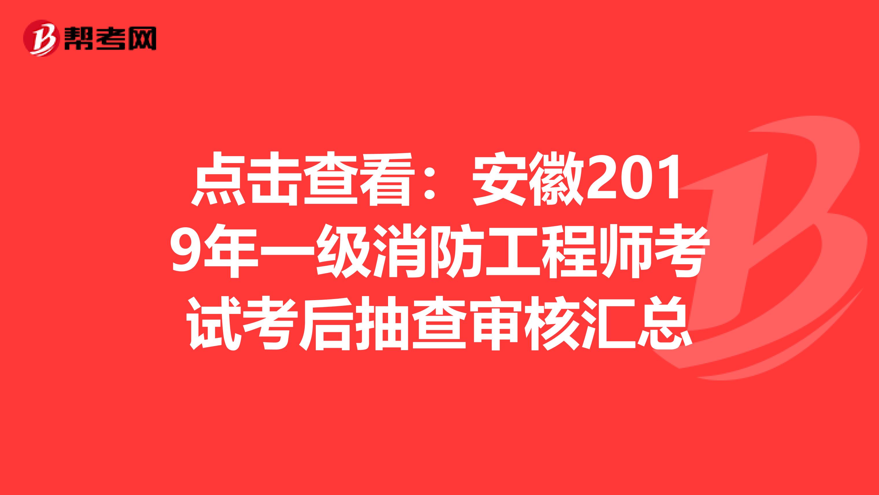 点击查看：安徽2019年一级消防工程师考试考后抽查审核汇总