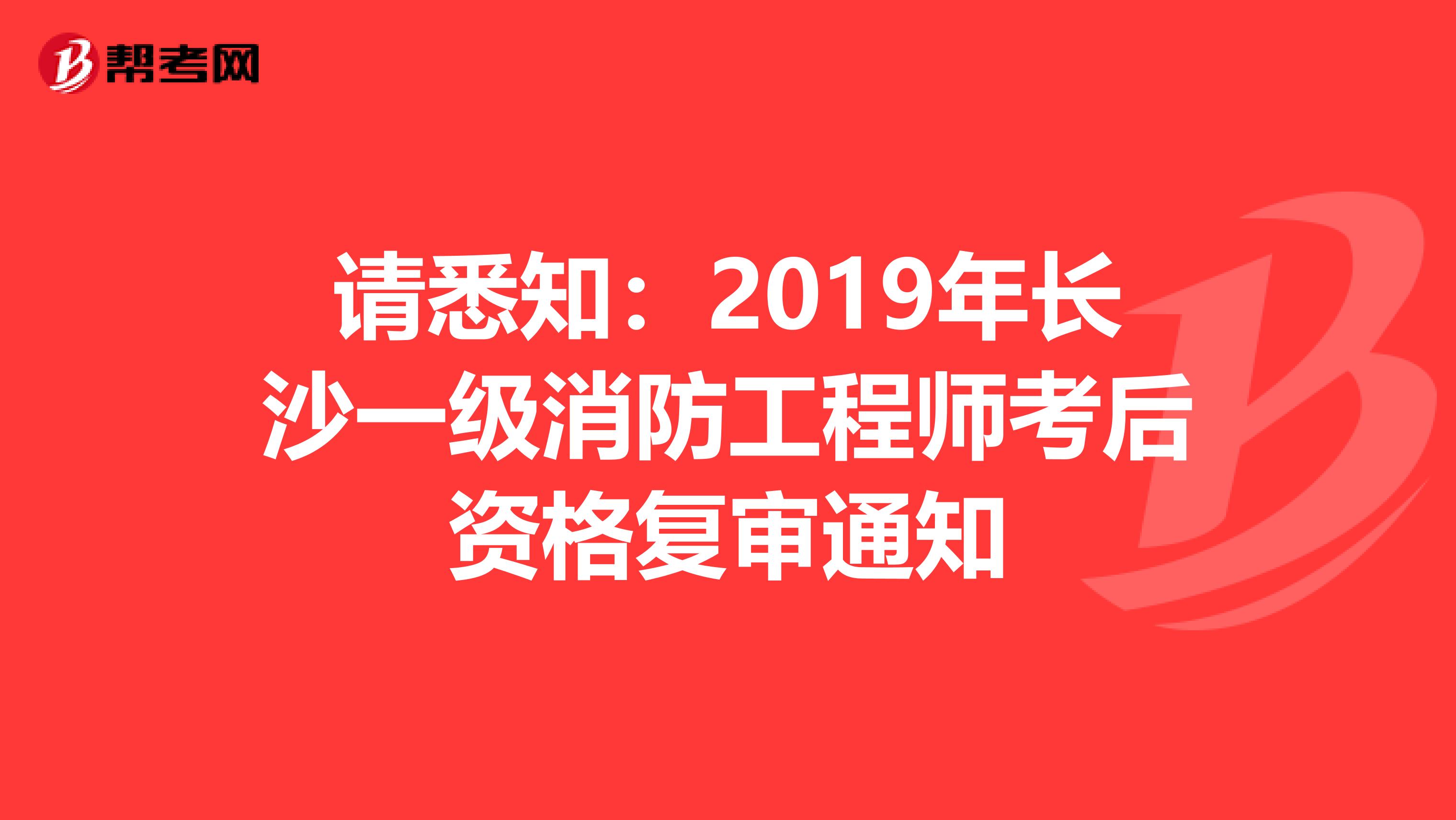 请悉知：2019年长沙一级消防工程师考后资格复审通知