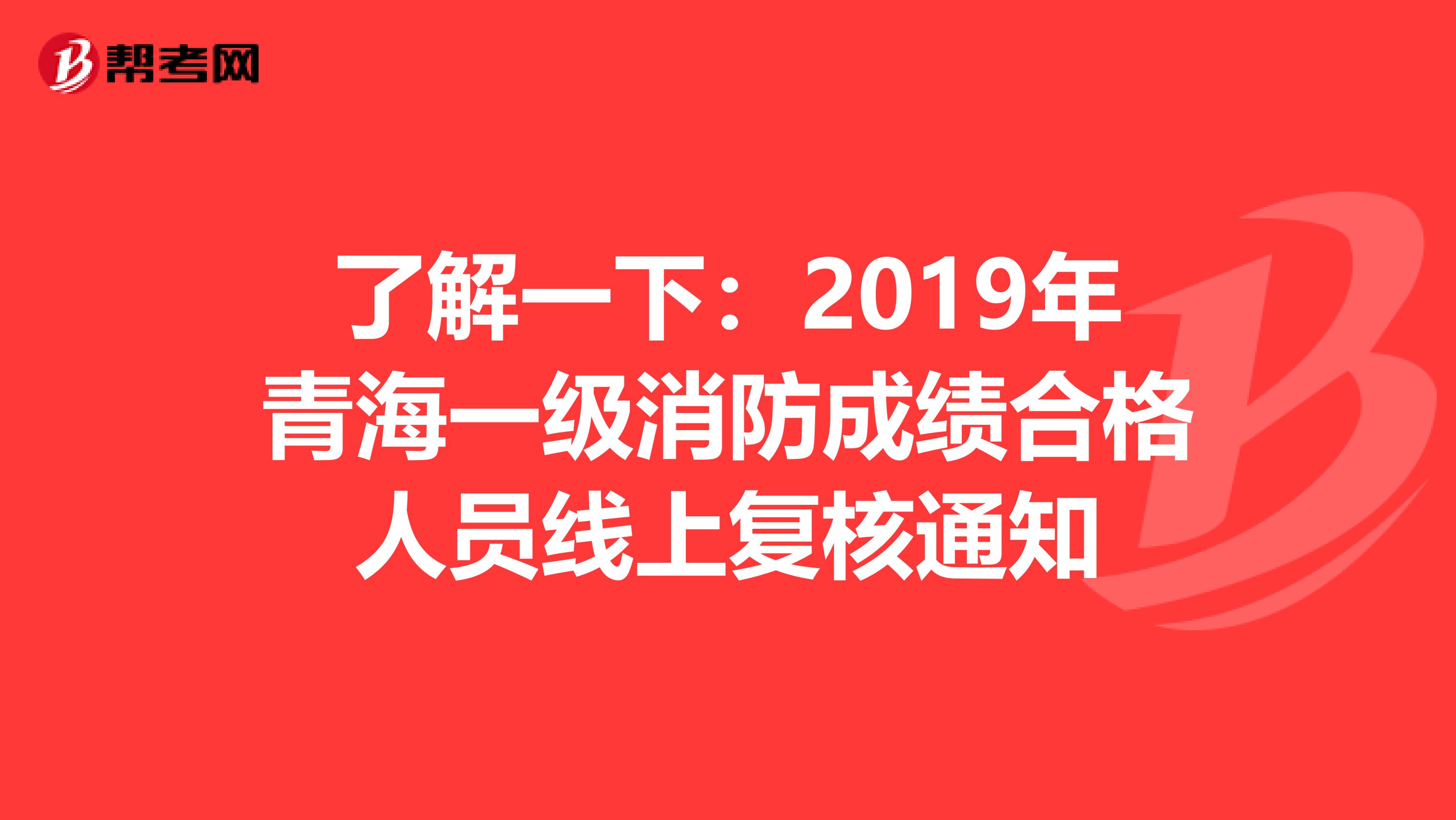 了解一下：2019年青海一级消防成绩合格人员线上复核通知