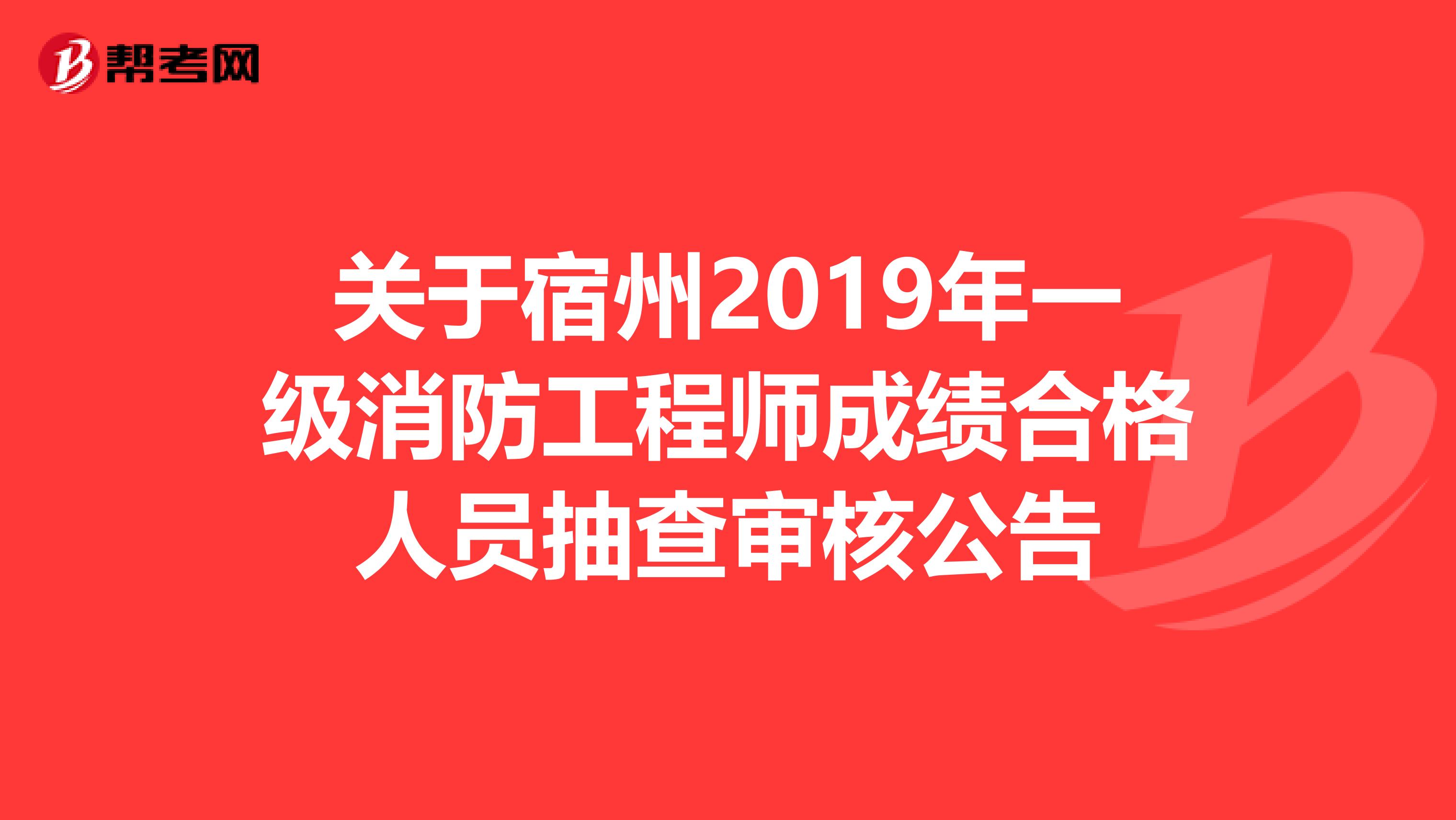 关于宿州2019年一级消防工程师成绩合格人员抽查审核公告