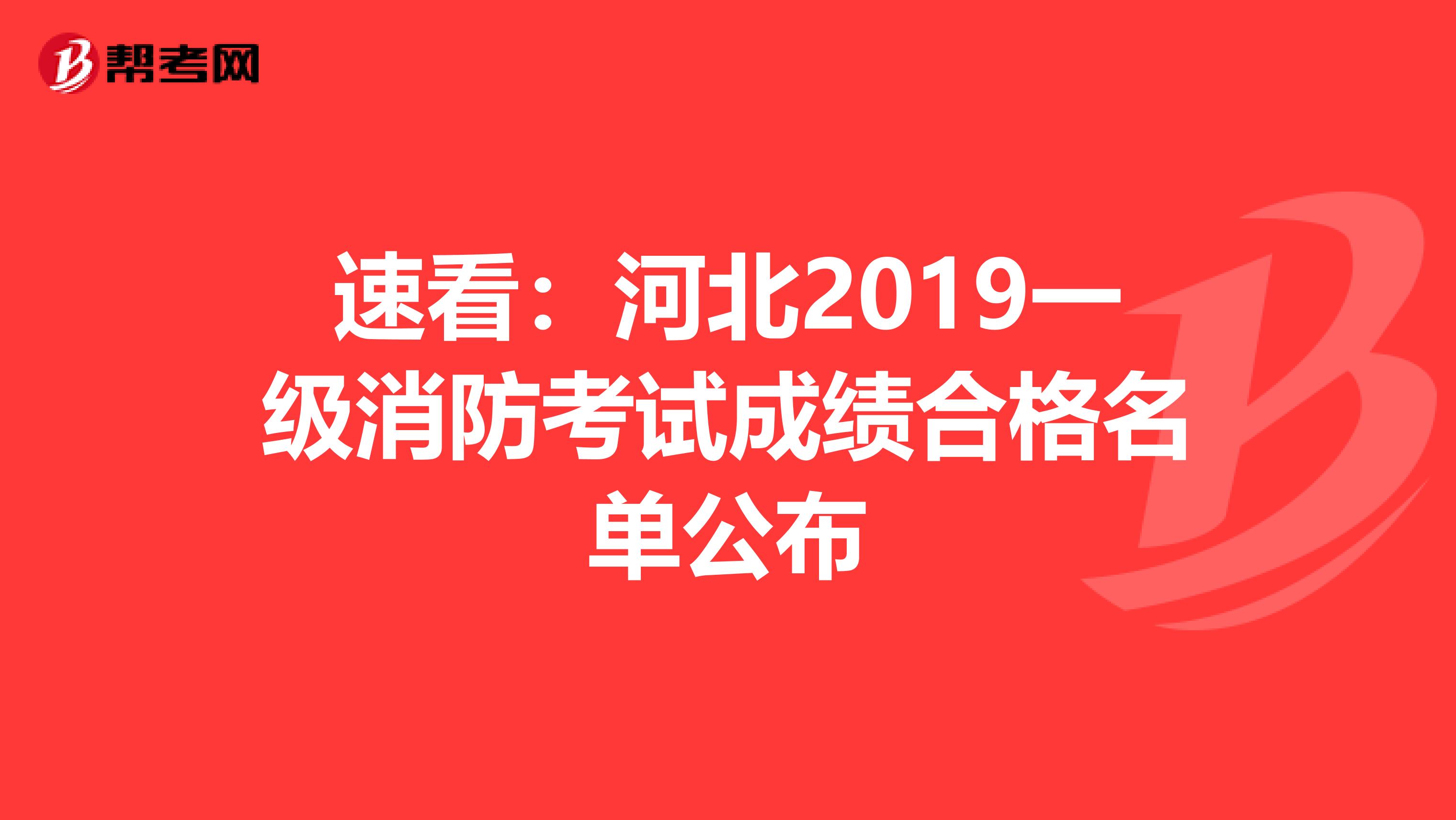 速看：河北2019一级消防考试成绩合格名单公布