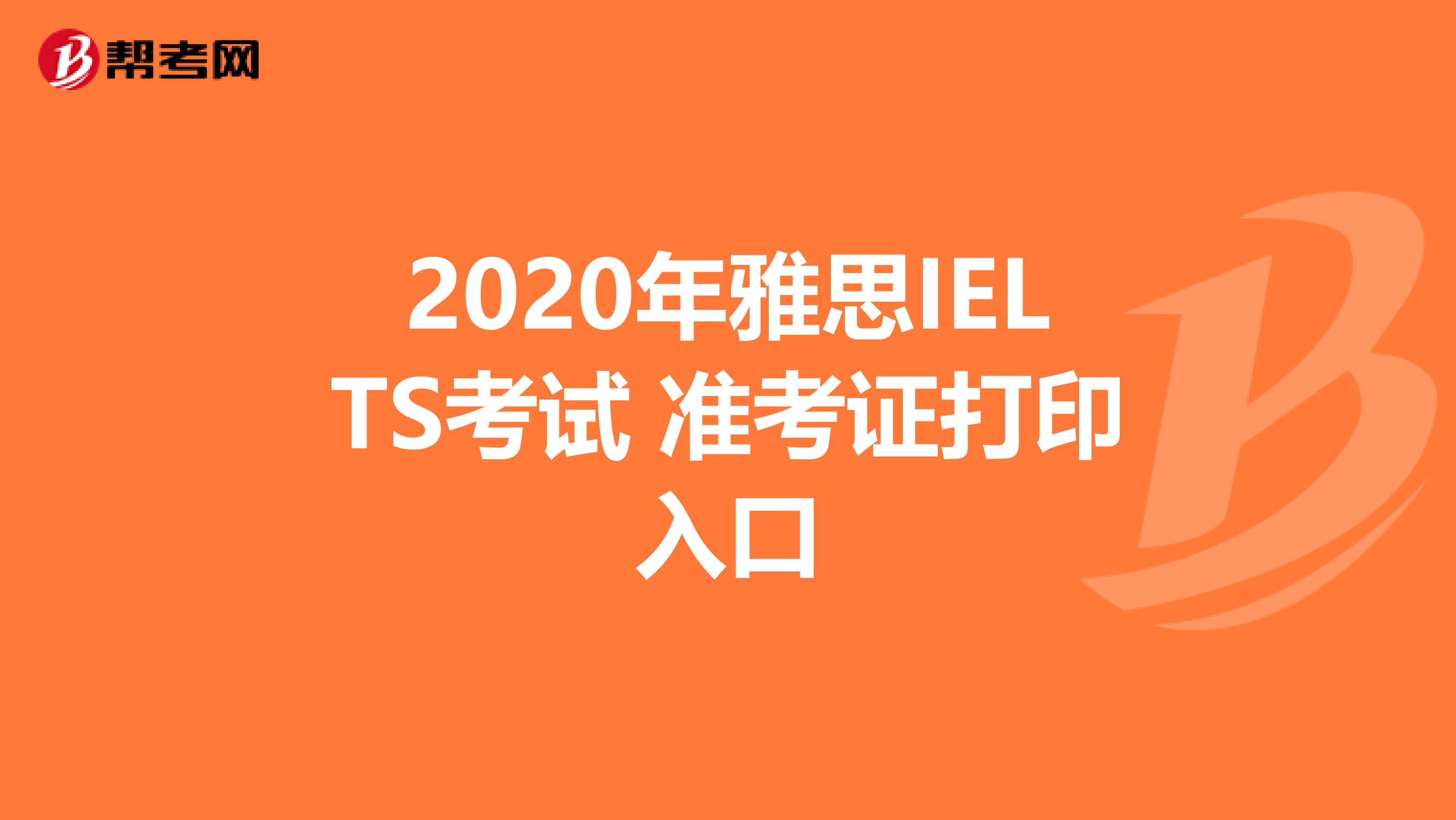 2020年雅思IELTS考试 准考证打印入口