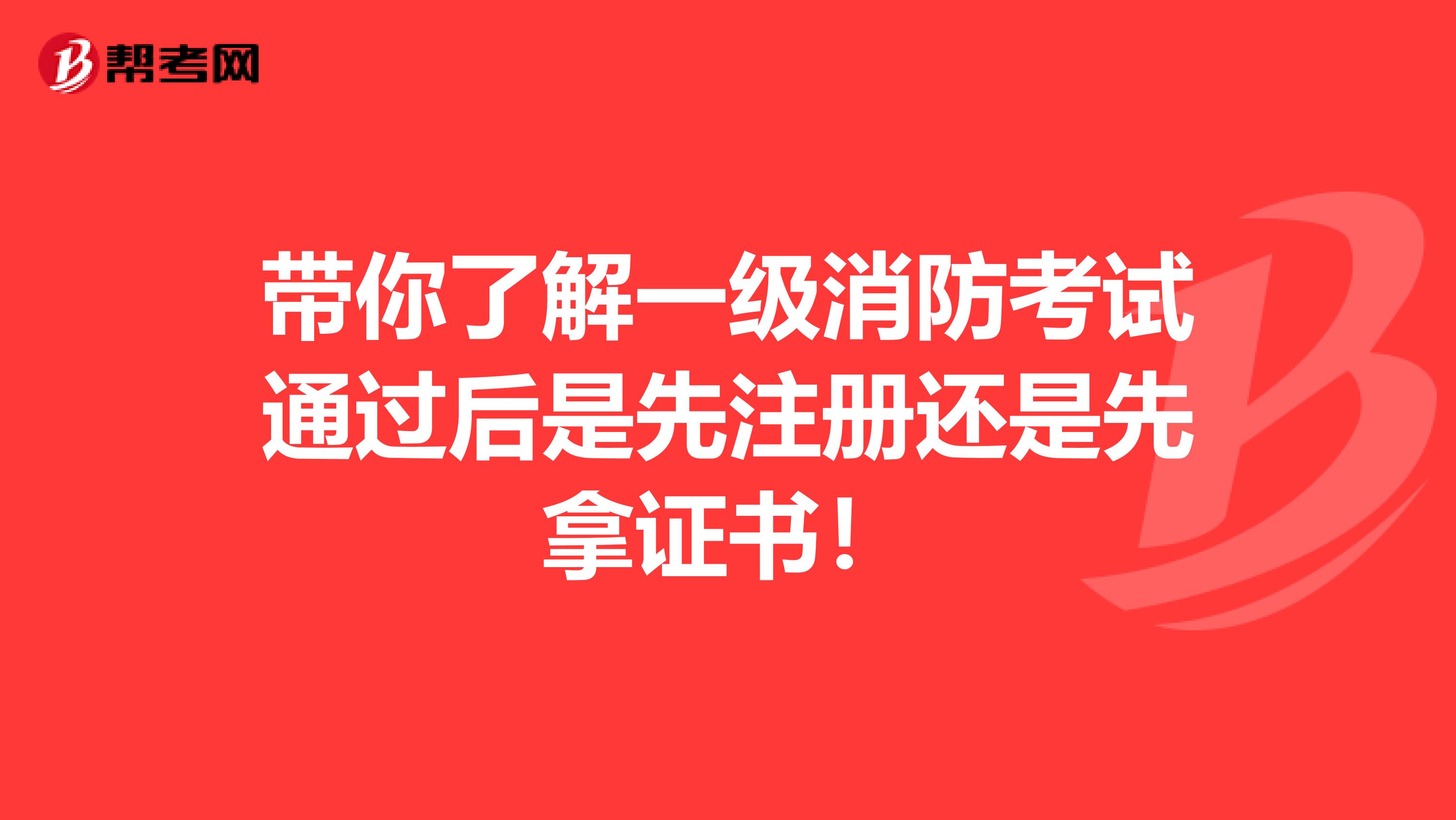 帶你了解一級消防考試通過后是先注冊還是先拿證書！