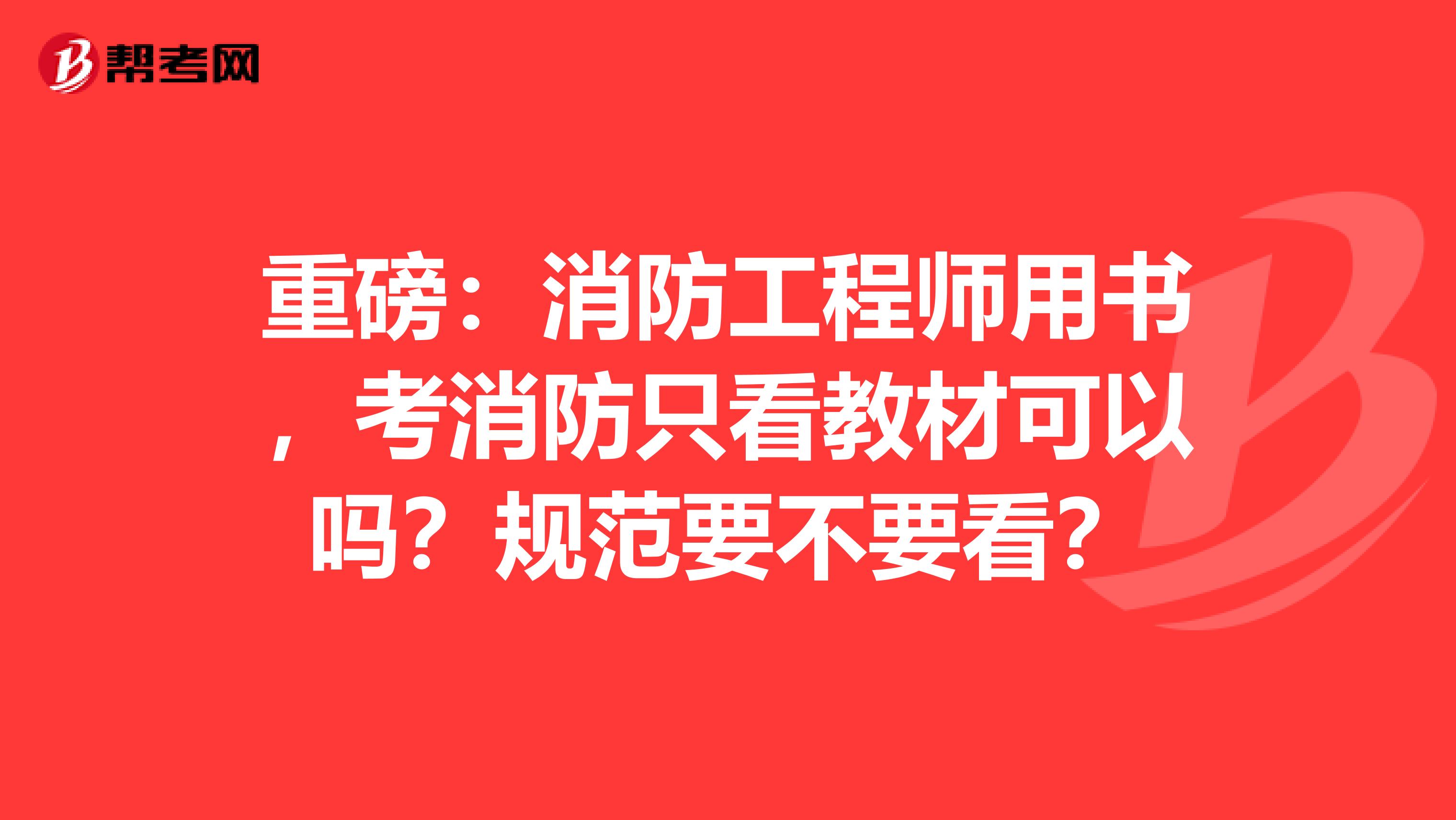 重磅：消防工程师用书，考消防只看教材可以吗？规范要不要看？