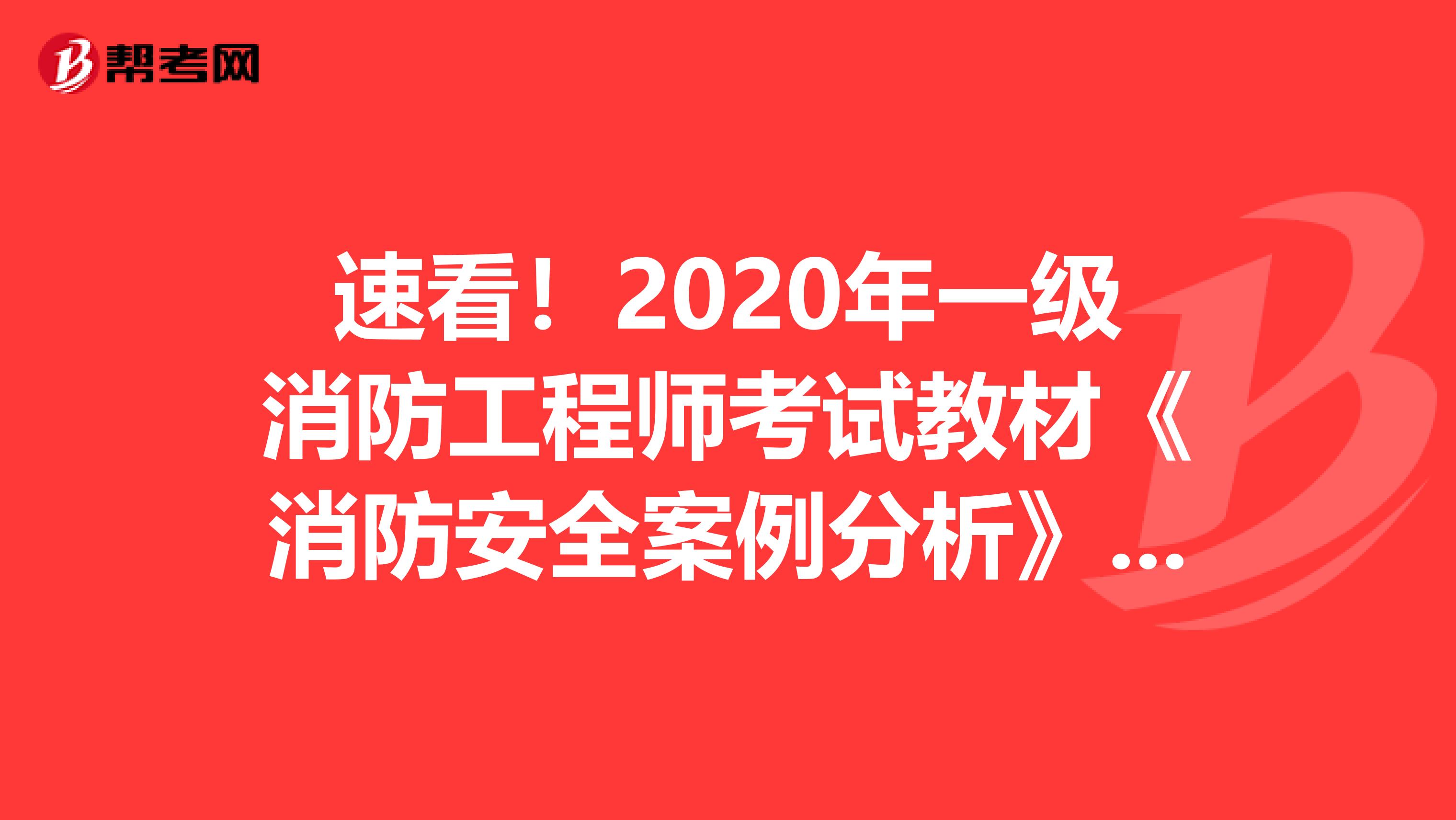 速看！2020年一级消防工程师考试教材《消防安全案例分析》详情！