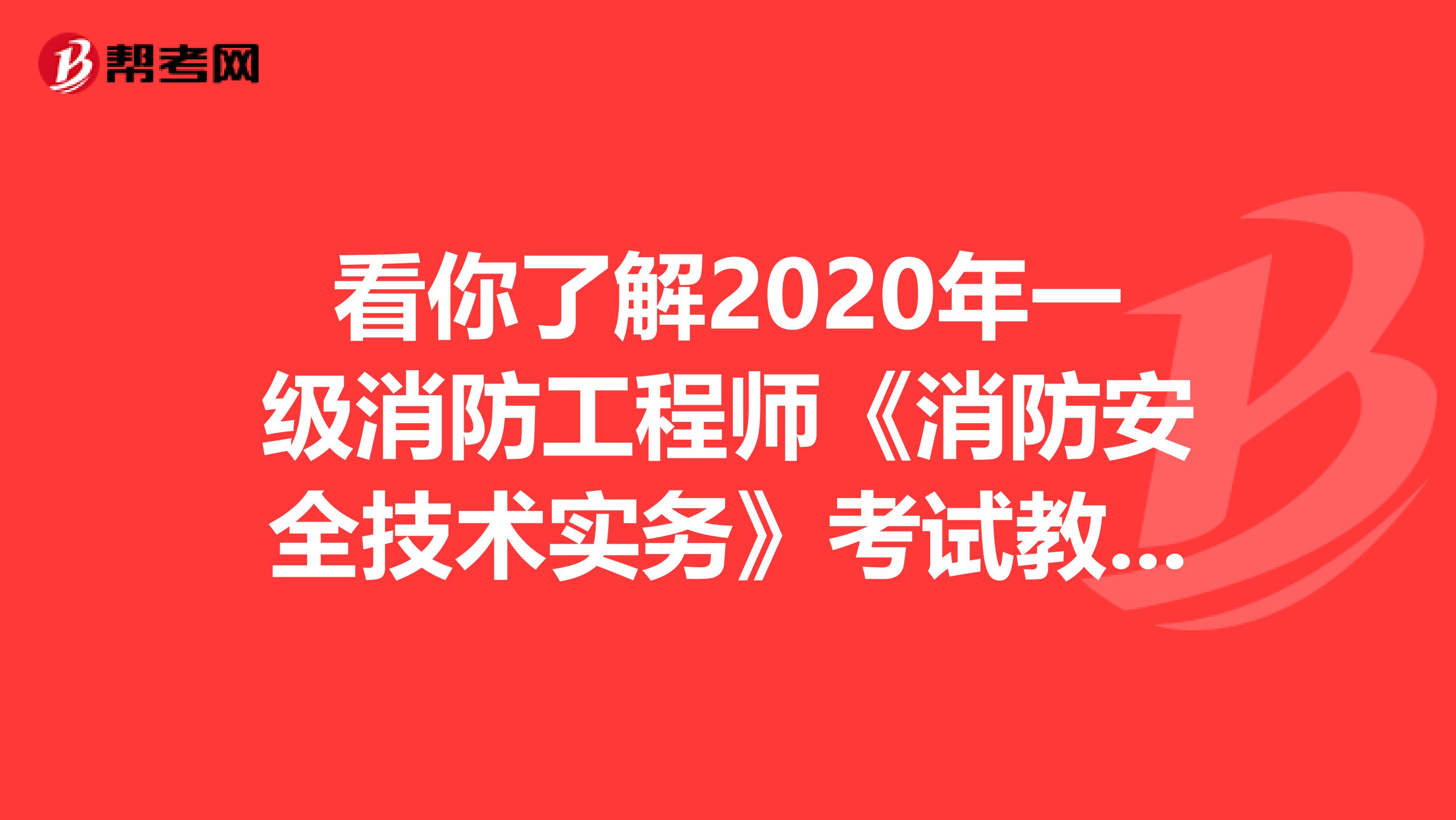 看你了解2020年一级消防工程师《消防安全技术实务》考试教材目录！