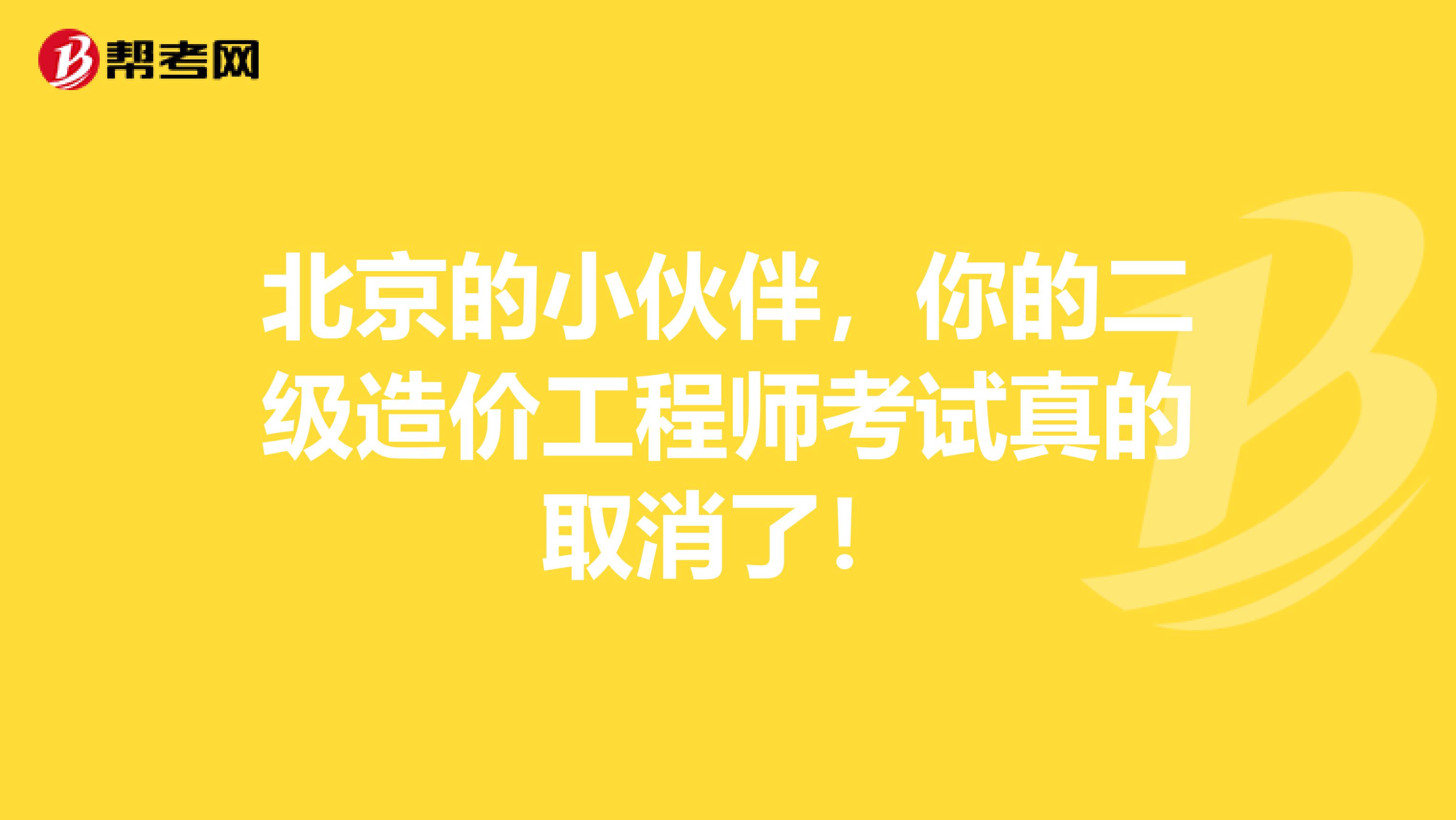 北京的小伙伴，你的二级造价工程师考试真的取消了！