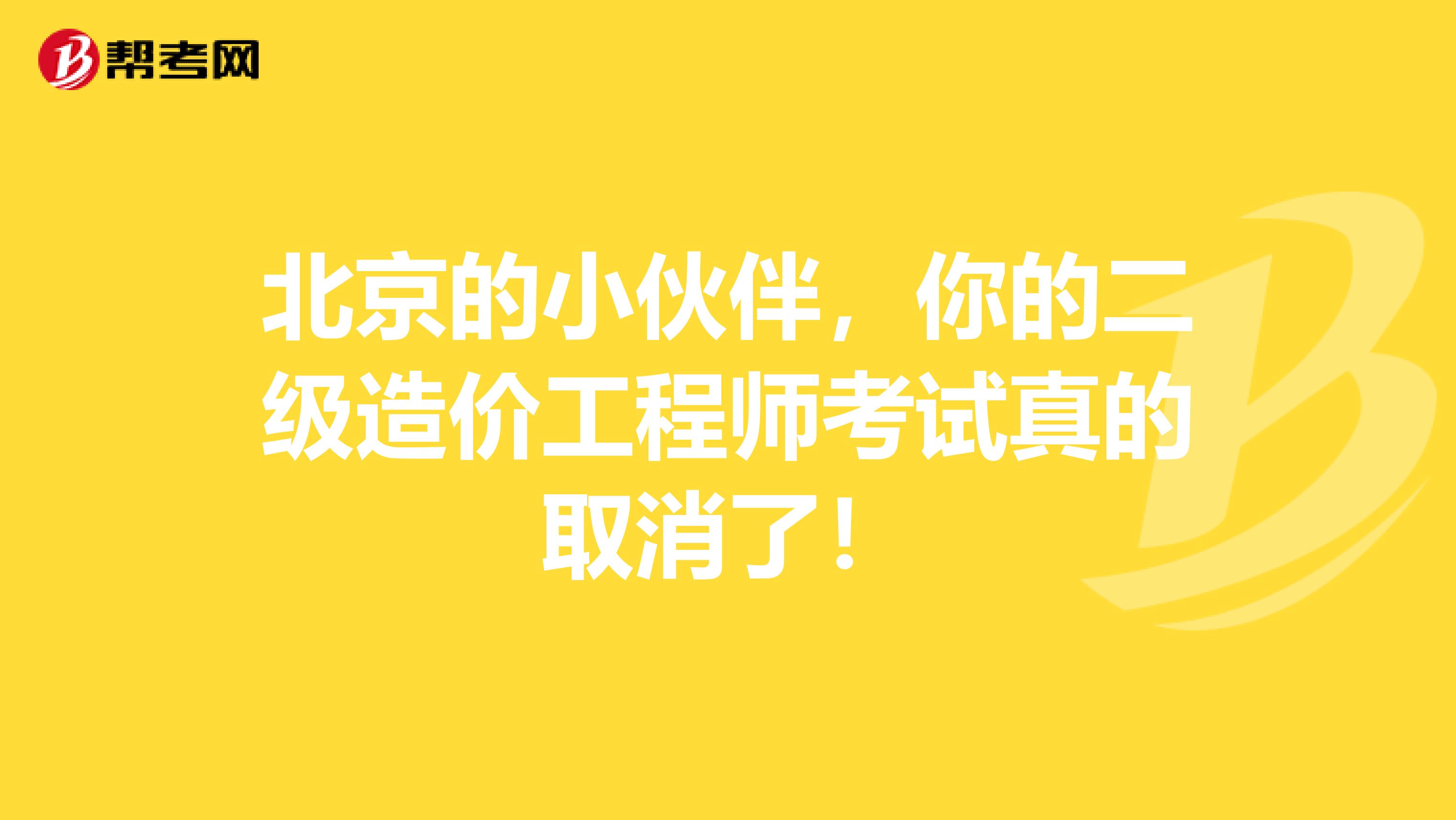 北京的小伙伴，你的二级造价工程师考试真的取消了！