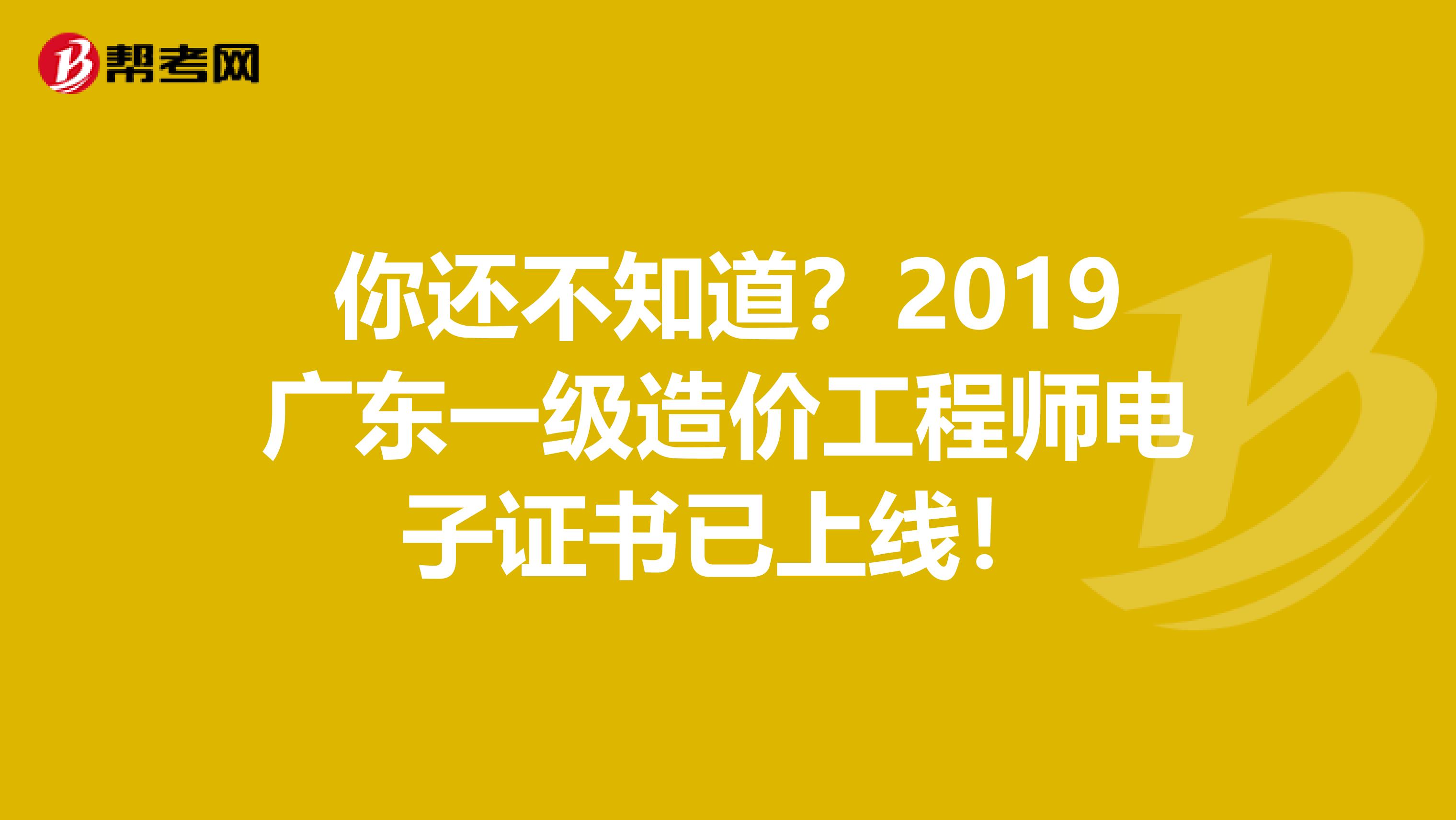 你还不知道？2019广东一级造价工程师电子证书已上线！