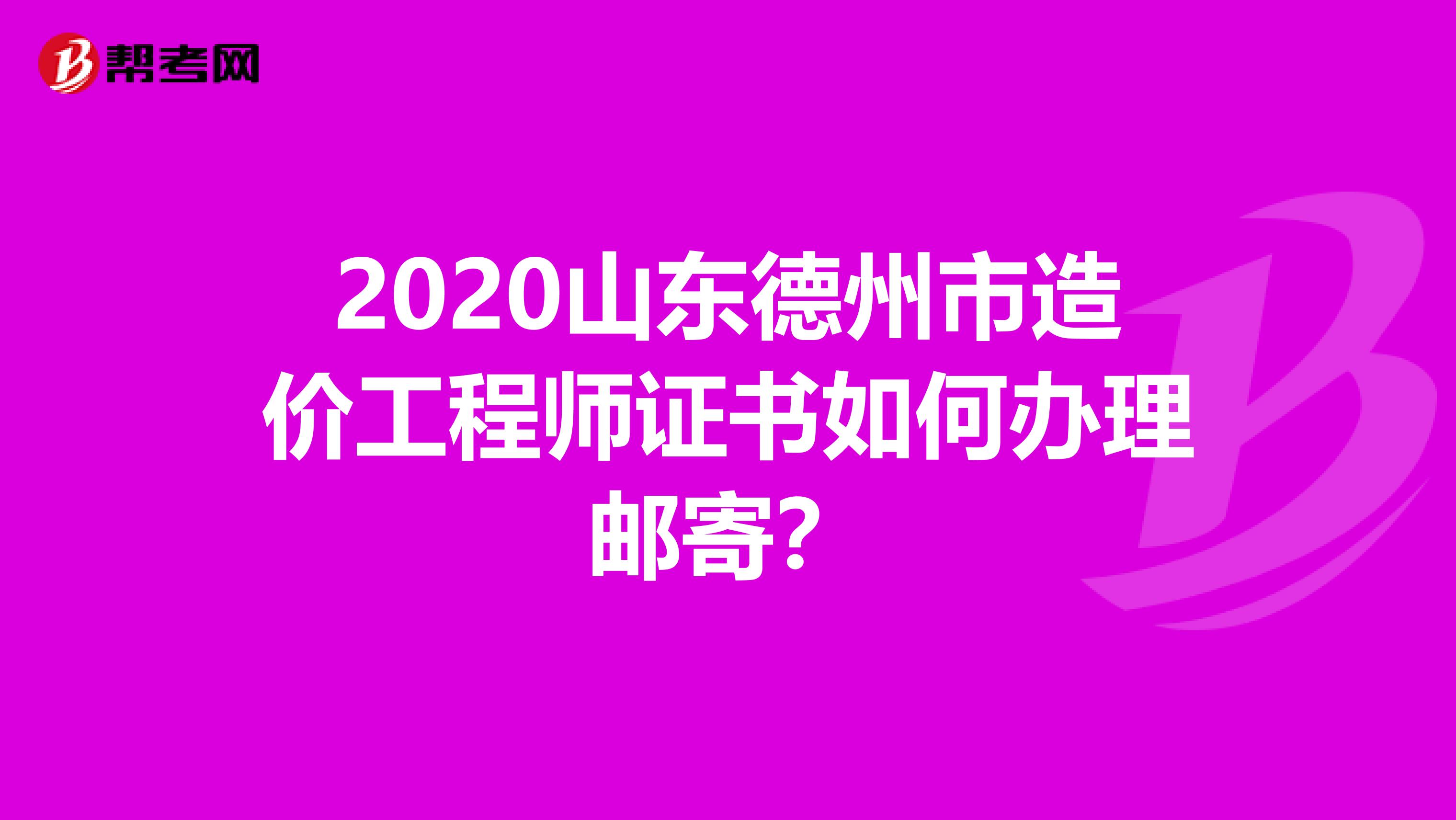 2020山东德州市造价工程师证书如何办理邮寄？