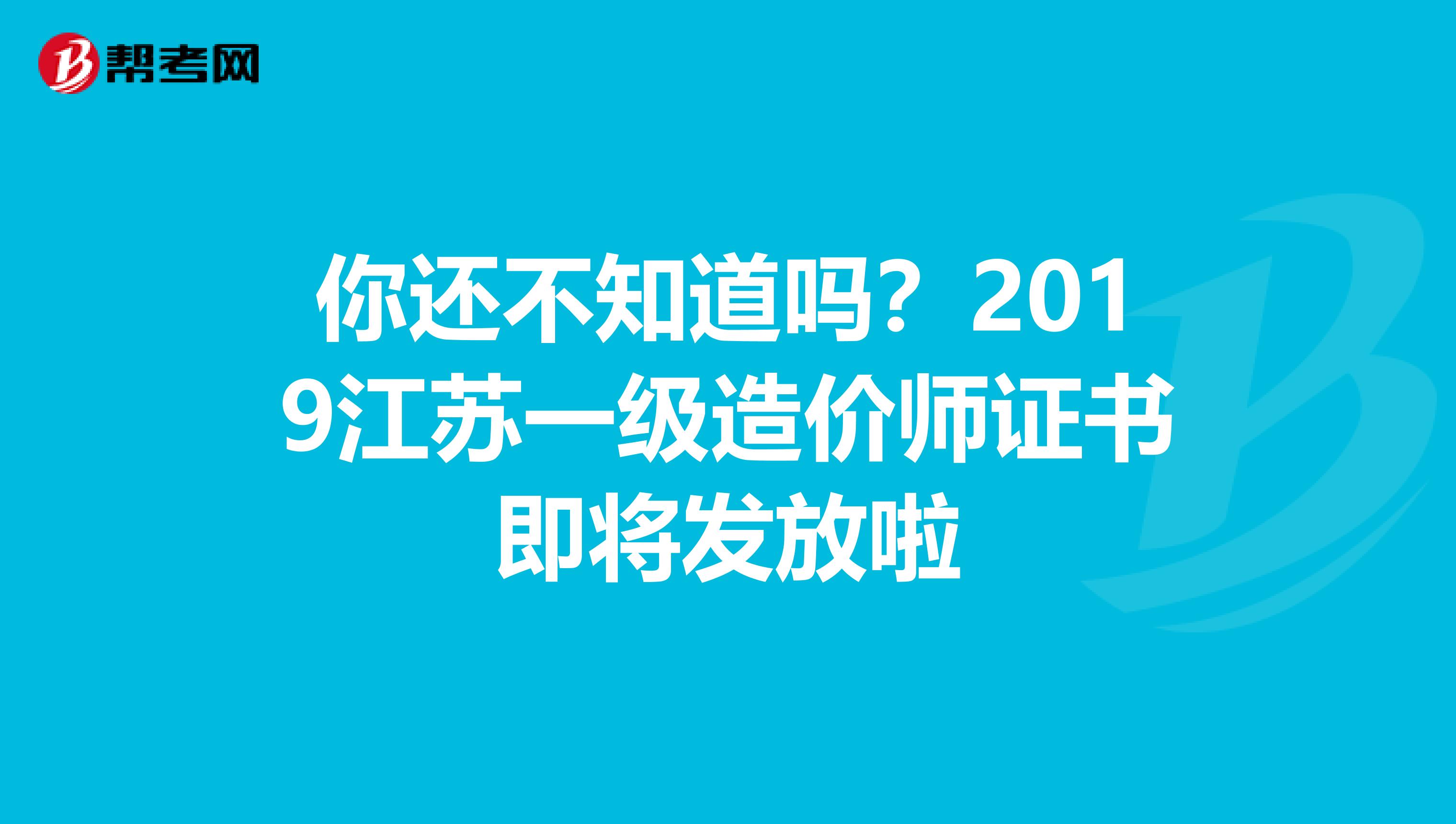你还不知道吗？2019江苏一级造价师证书即将发放啦