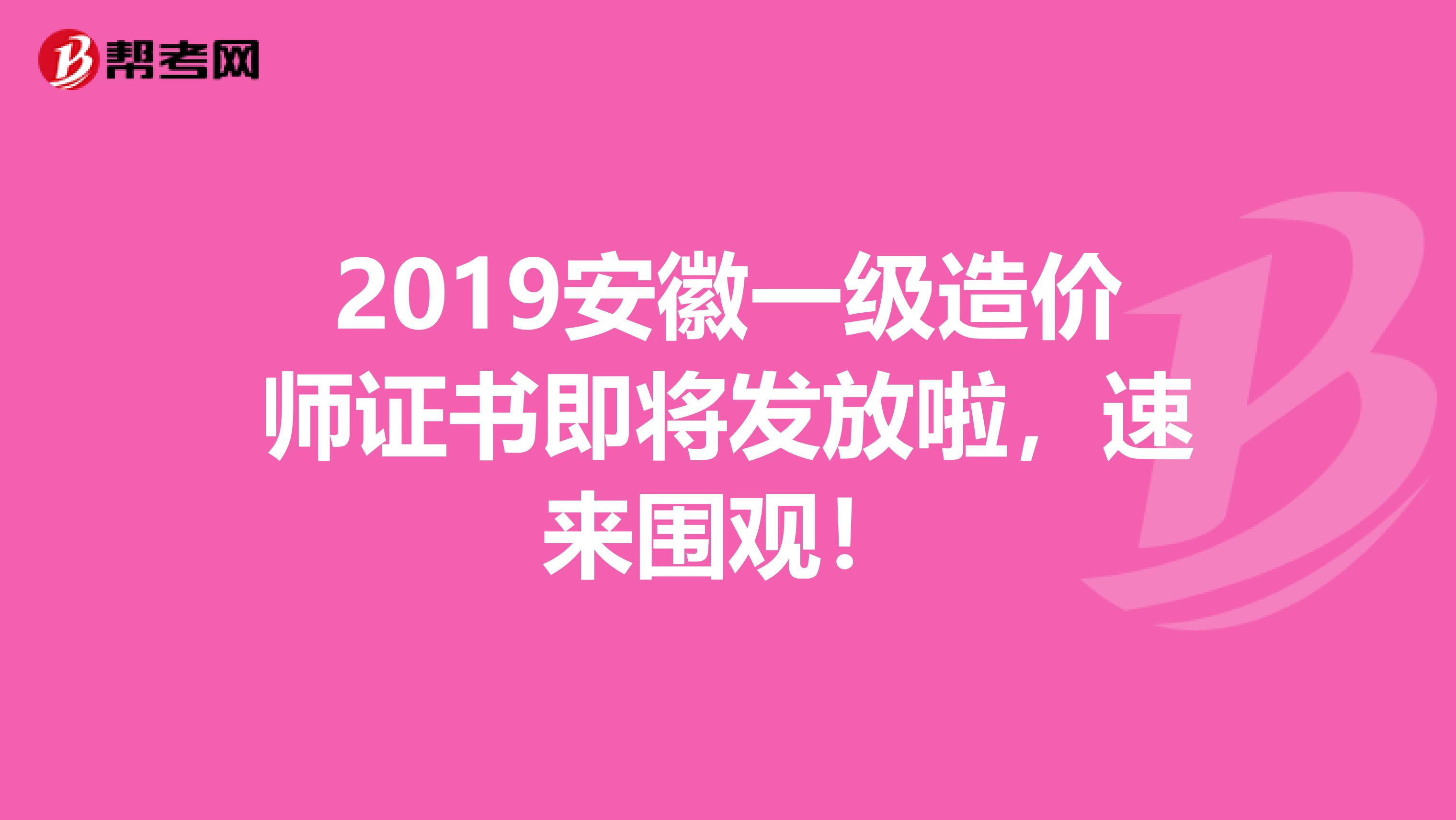 2019安徽一级造价师证书即将发放啦，速来围观！