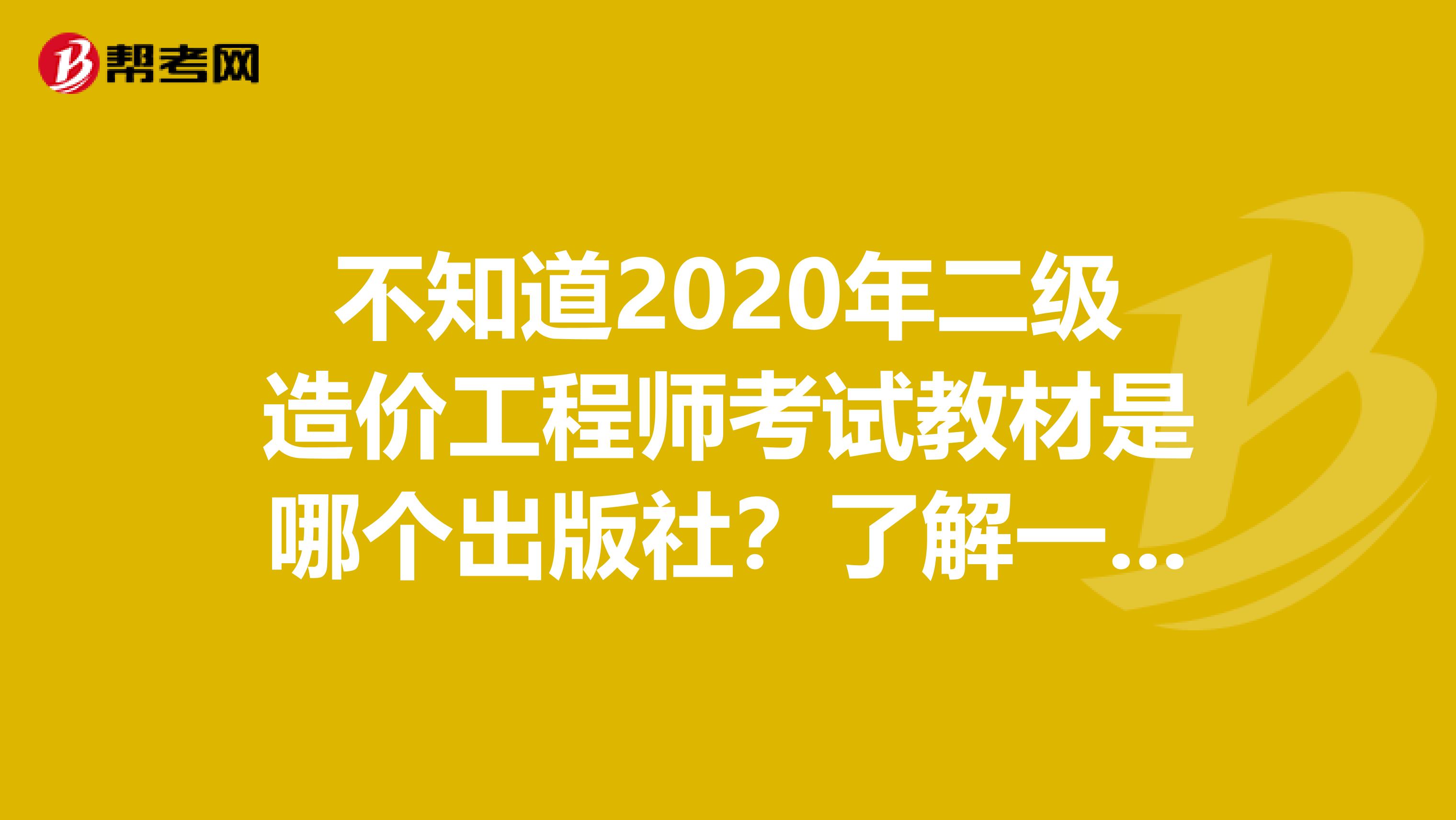 不知道2020年二级造价工程师考试教材是哪个出版社？了解一下！