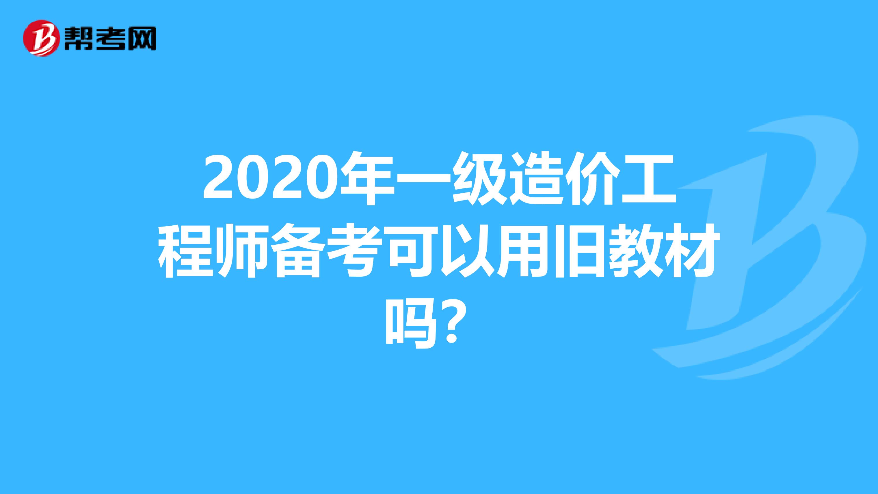 2020年一级造价工程师备考可以用旧教材吗？