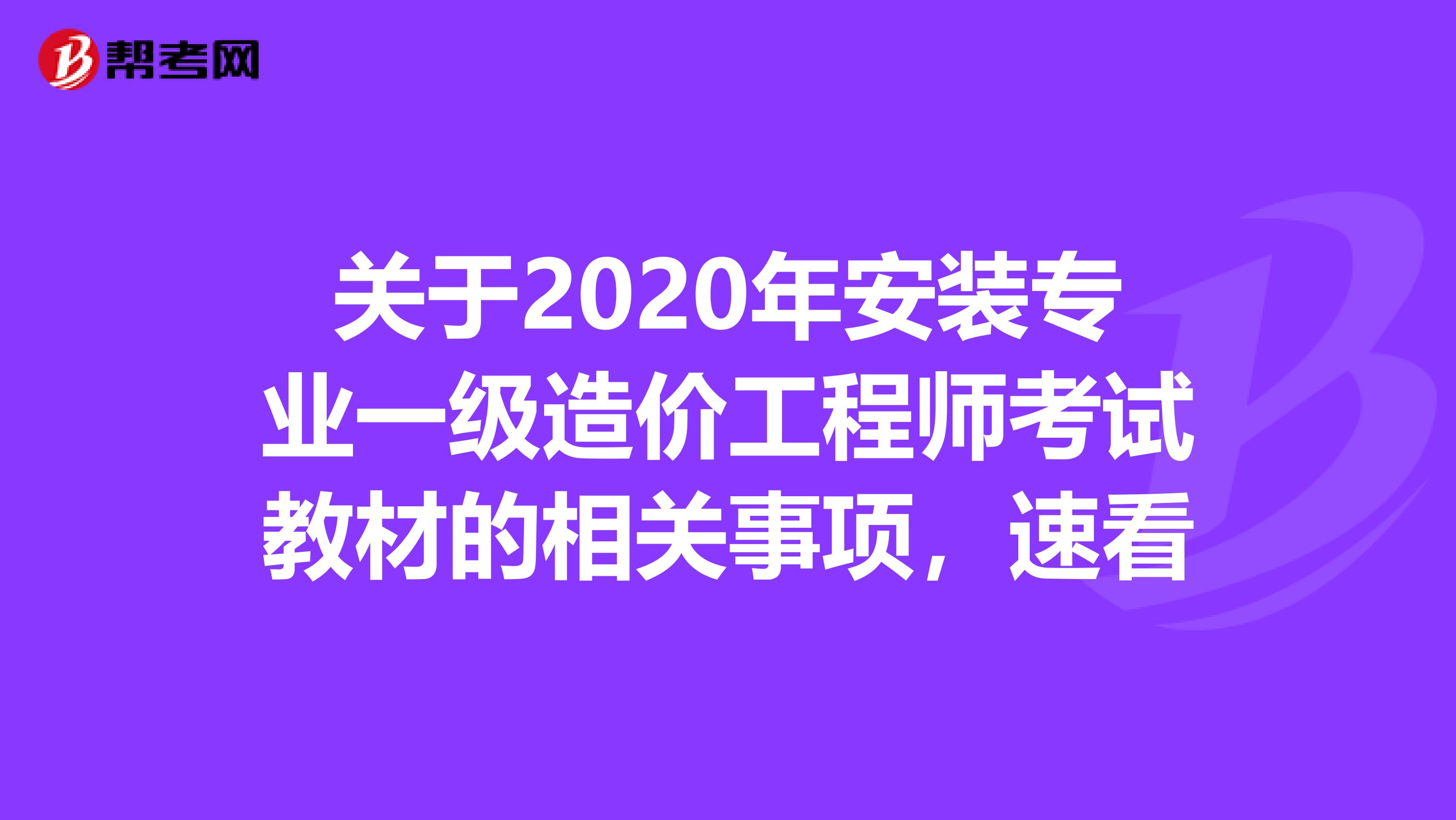 关于2020年安装专业一级造价工程师考试教材的相关事项，速看