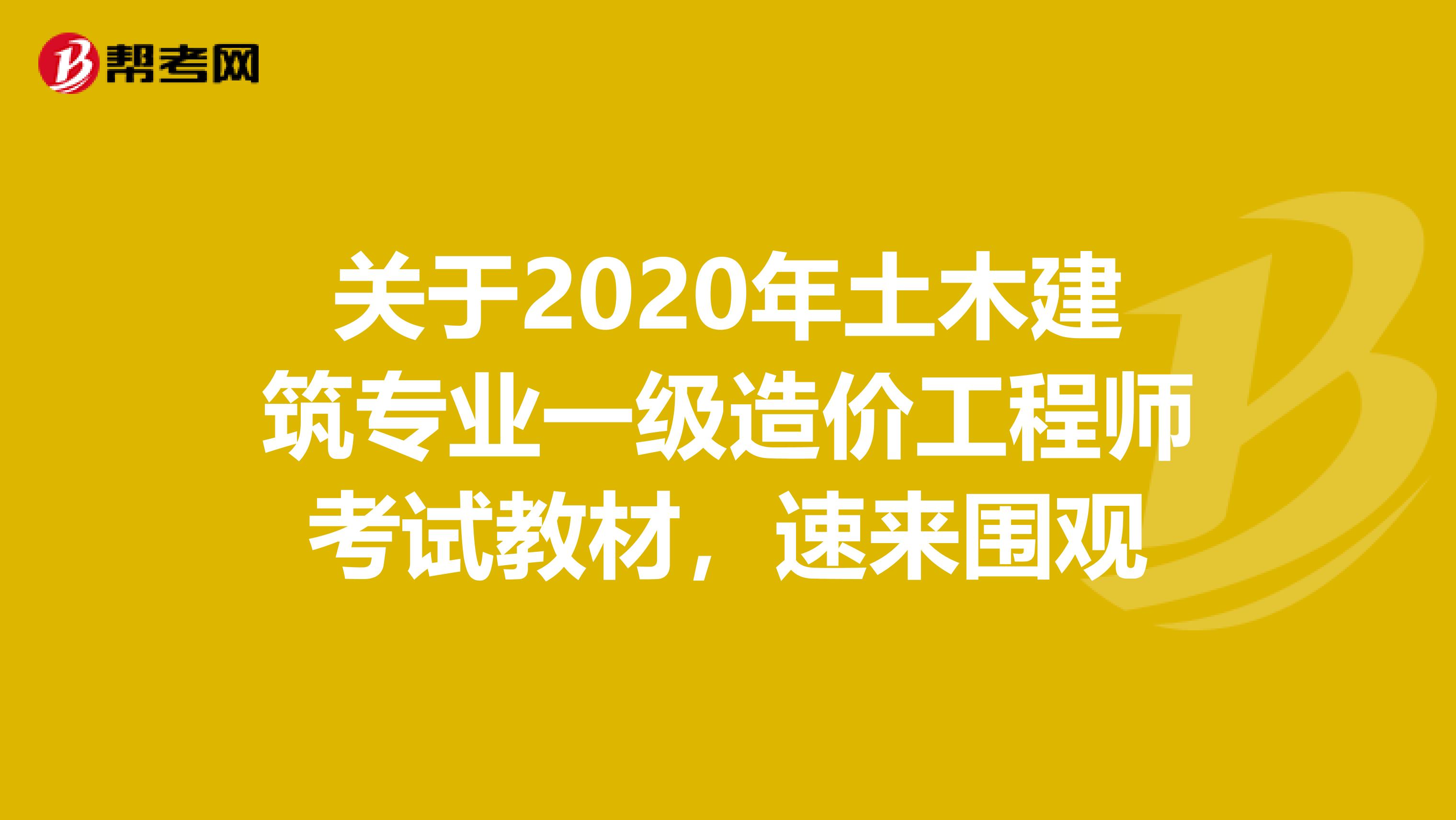 关于2020年土木建筑专业一级造价工程师考试教材，速来围观