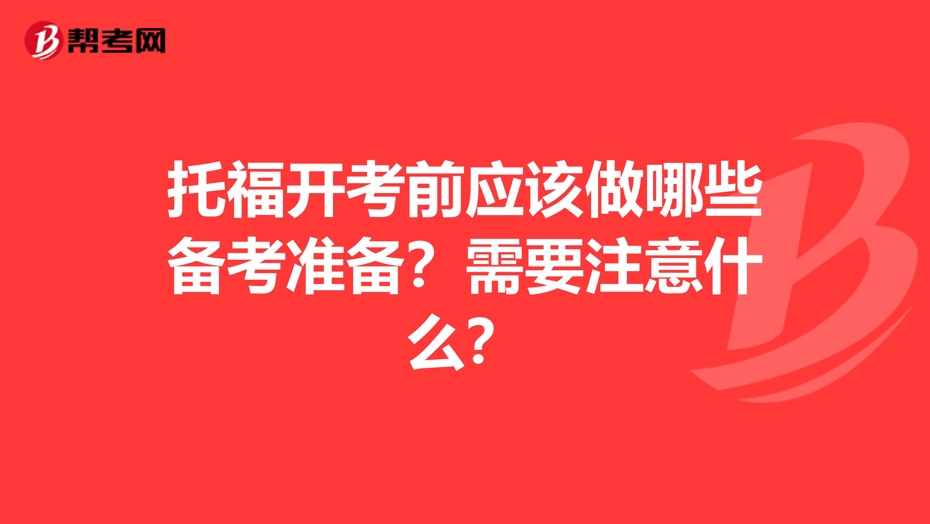 托福开考前应该做哪些备考准备？需要注意什么？