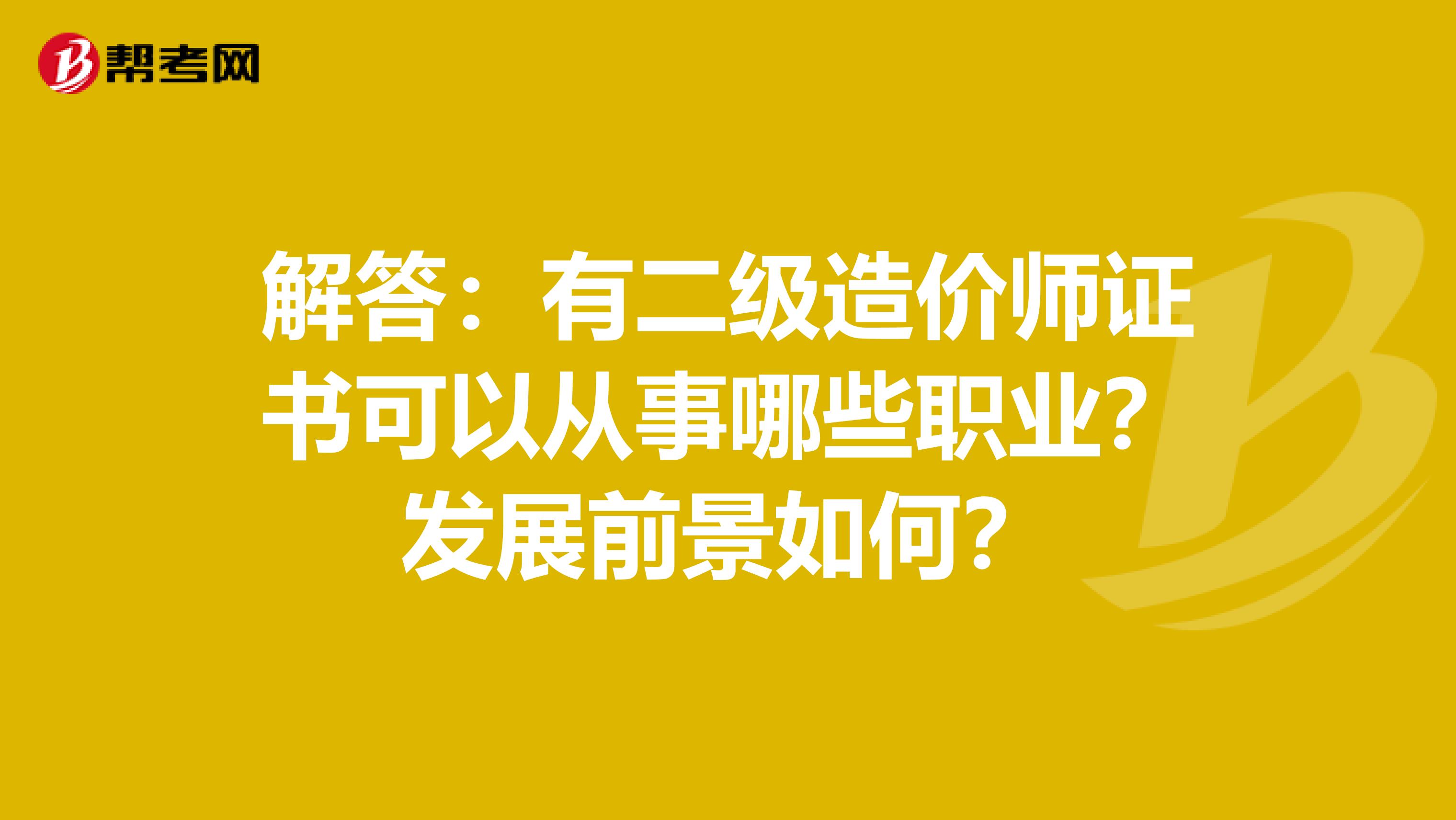 解答：有二级造价师证书可以从事哪些职业？发展前景如何？