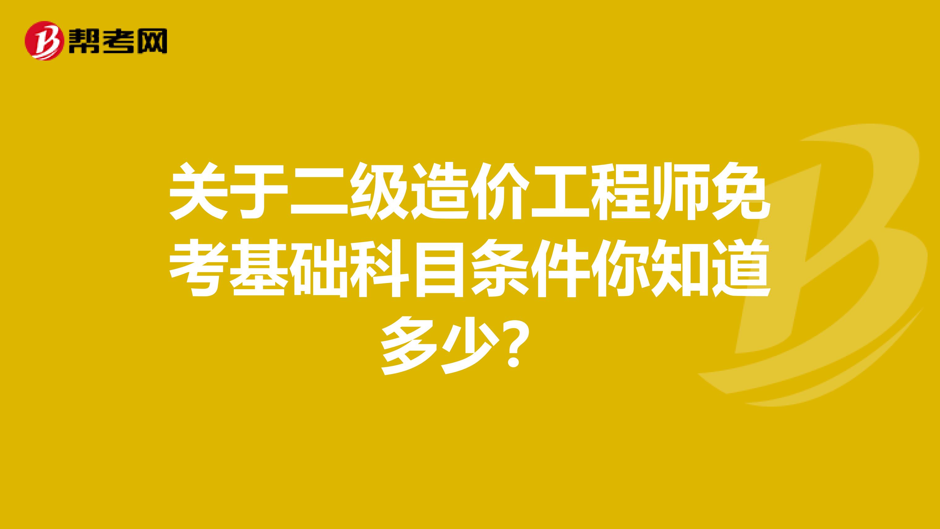 關于二級造價工程師免考基礎科目條件你知道多少？