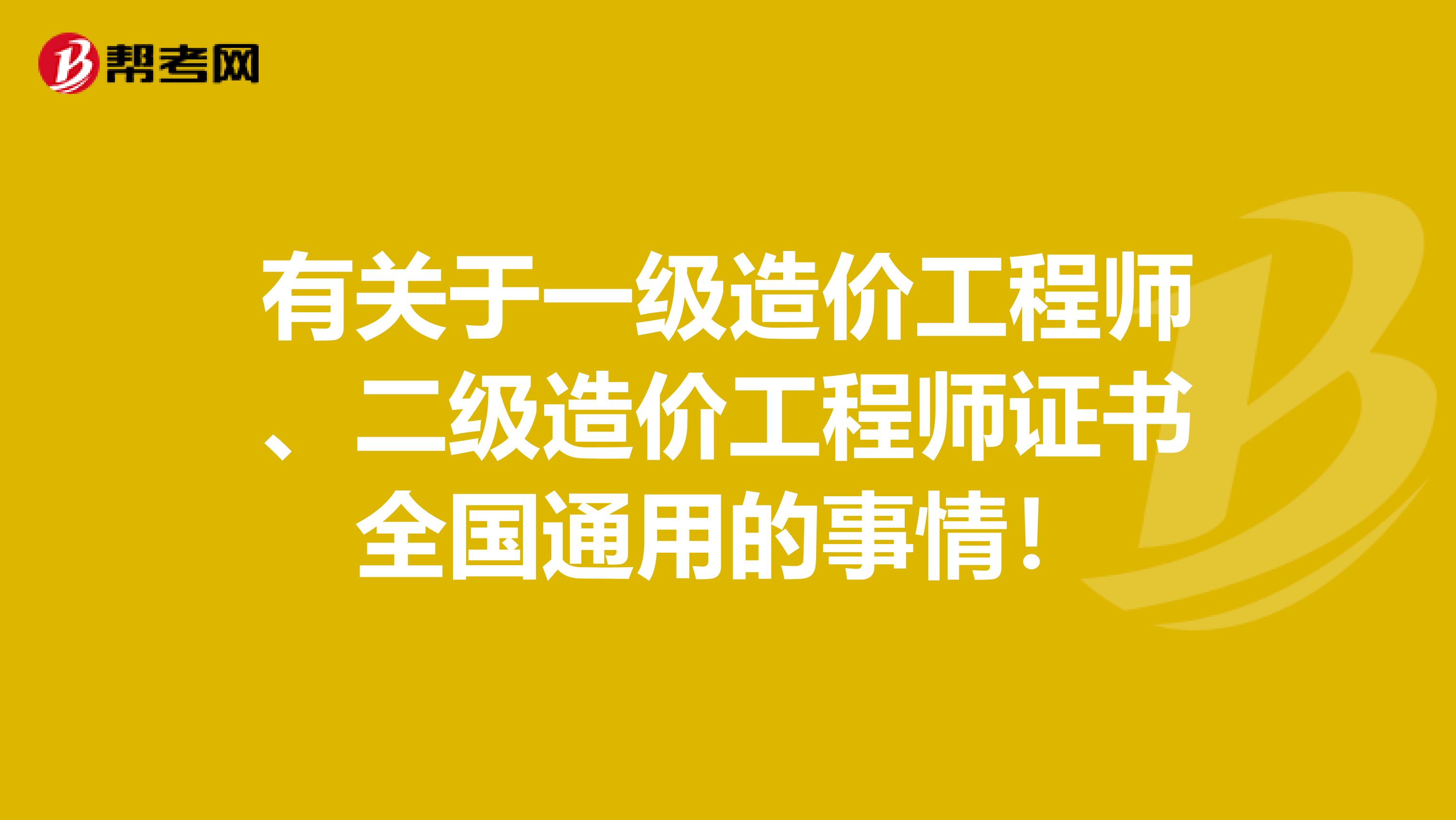 有關于一級造價工程師、二級造價工程師證書全國通用的事情！