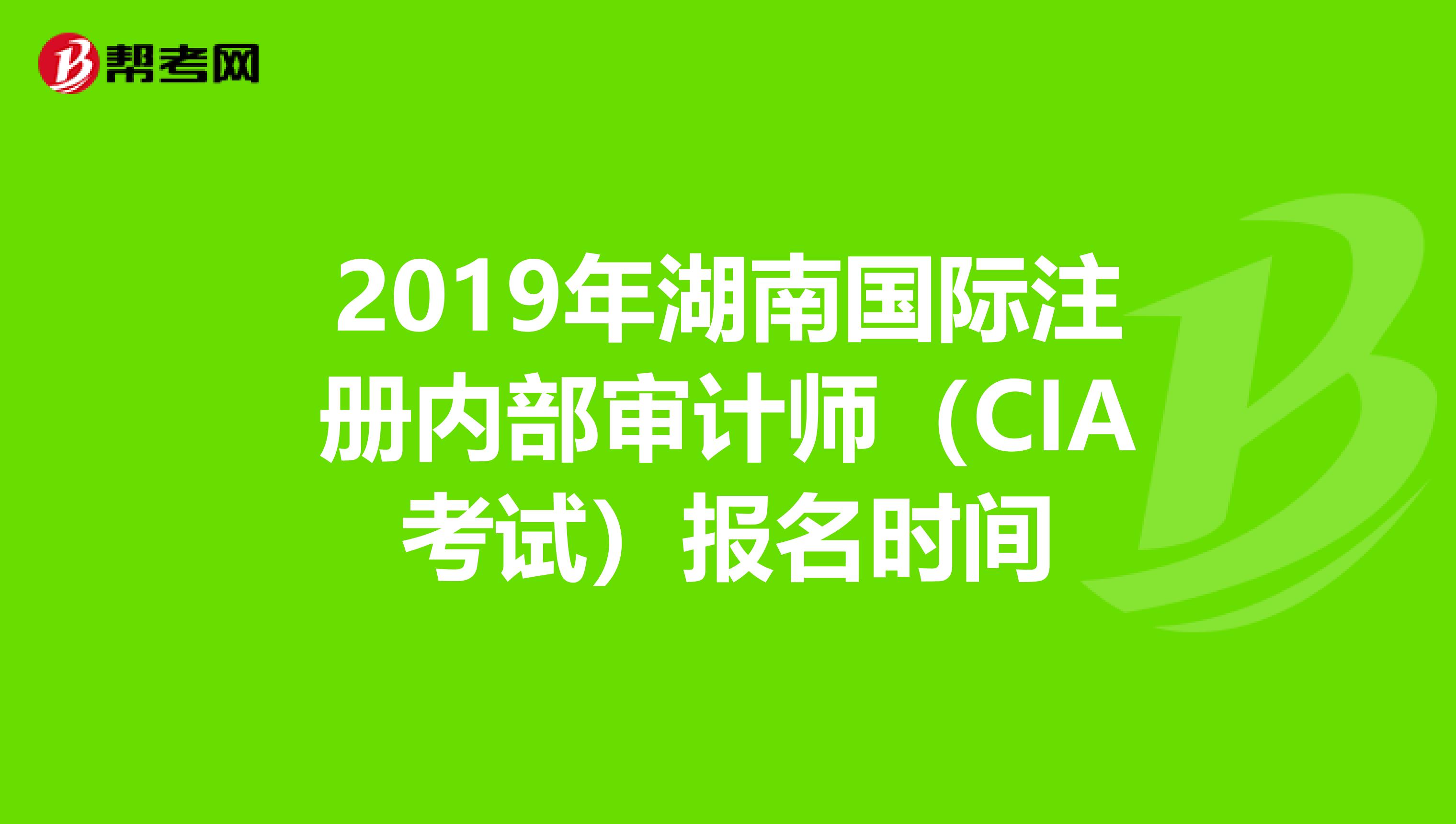 2019年湖南国际注册内部审计师（CIA考试）报名时间