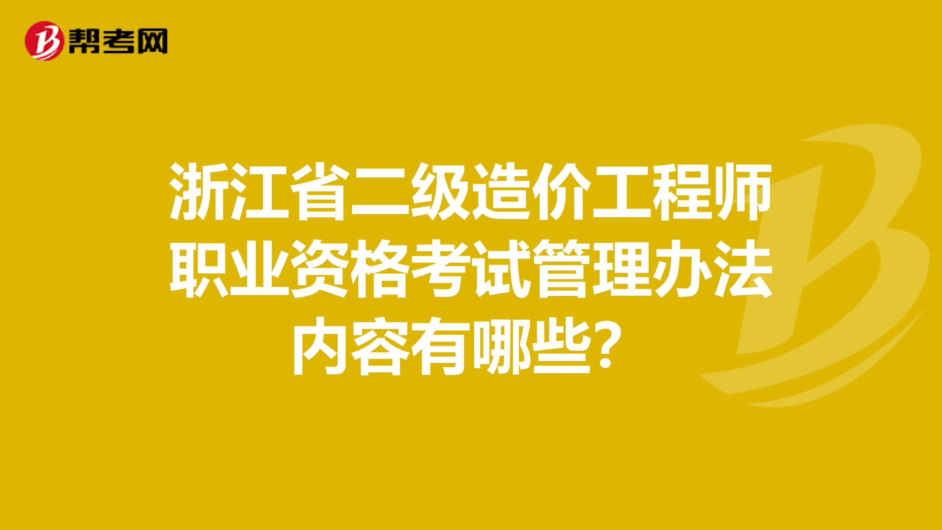 浙江省二级造价工程师职业资格考试管理办法内容有哪些？