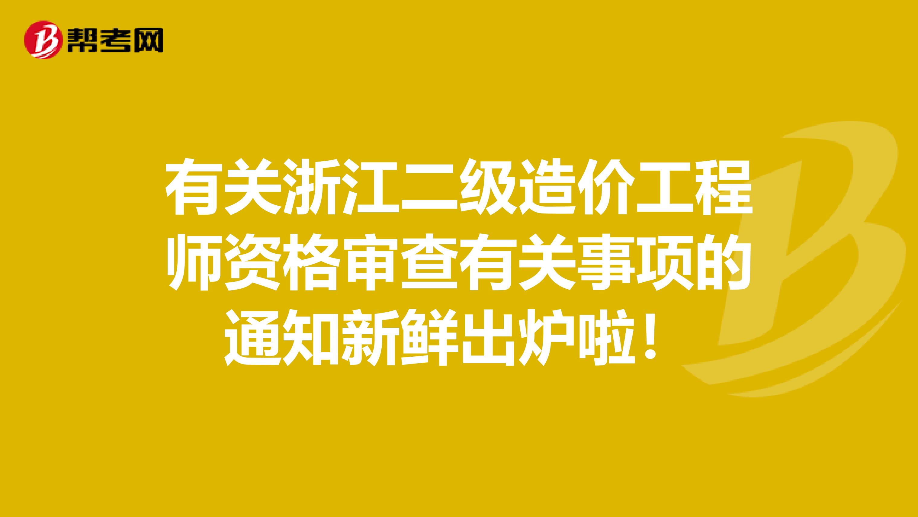 有關浙江二級造價工程師資格審查有關事項的通知新鮮出爐啦！