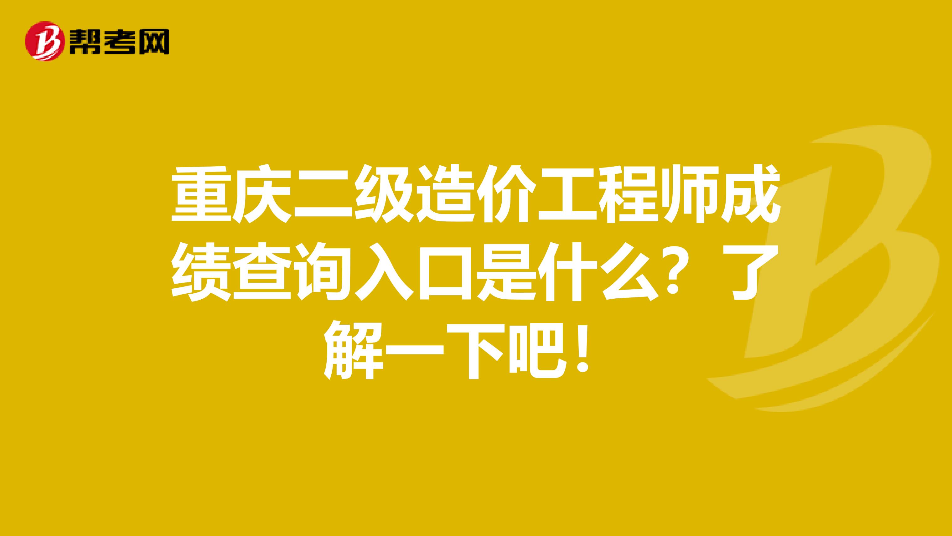 重慶二級造價工程師成績查詢入口是什么？了解一下吧！