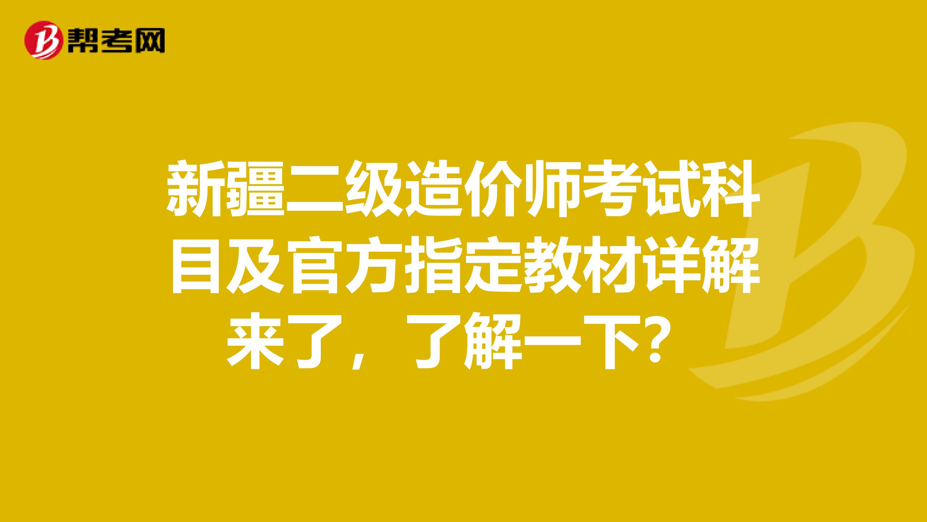 新疆二级造价师考试科目及官方指定教材详解来了，了解一下？