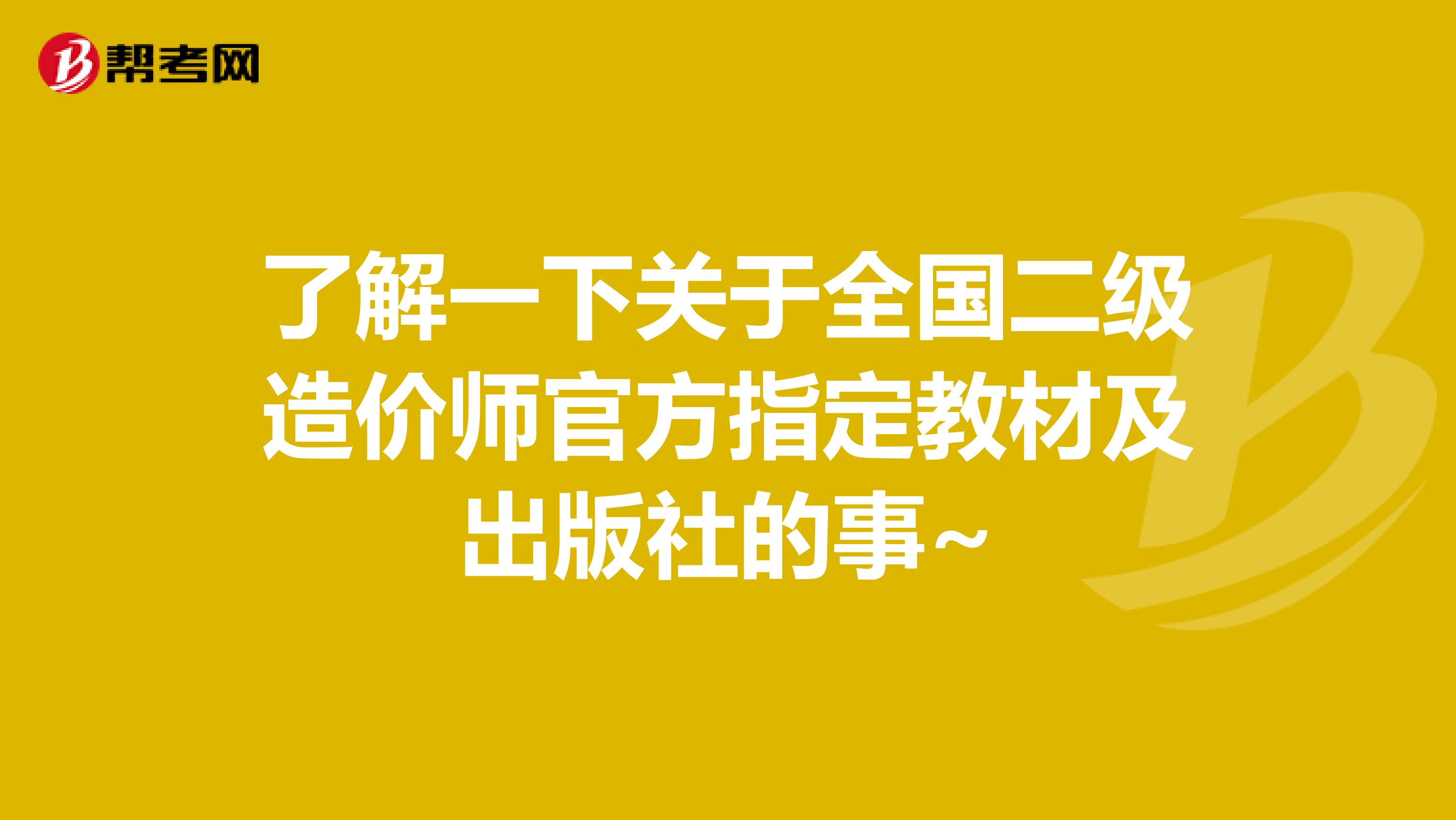 了解一下关于全国二级造价师官方指定教材及出版社的事~