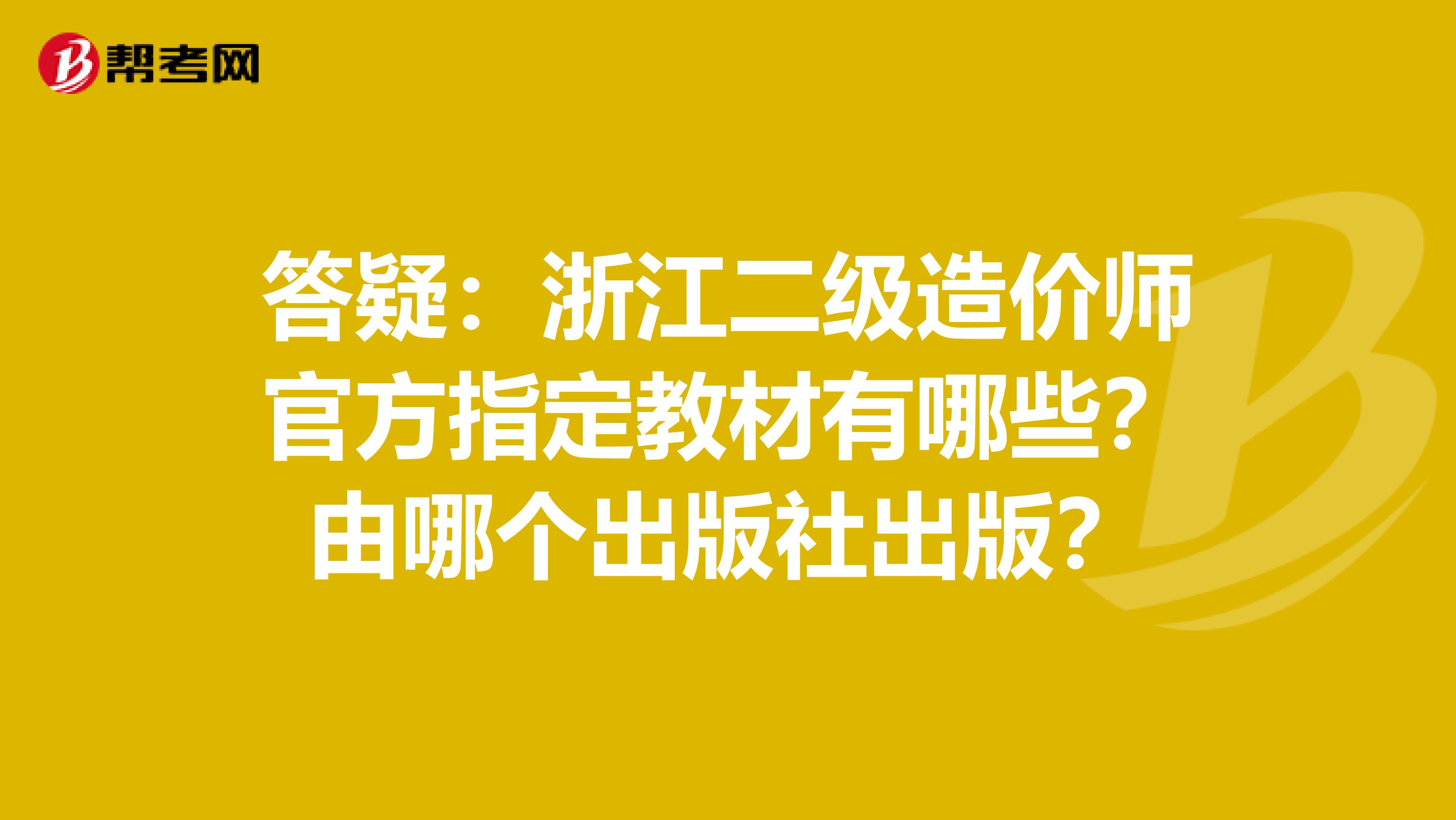 答疑：浙江二级造价师官方指定教材有哪些？由哪个出版社出版？