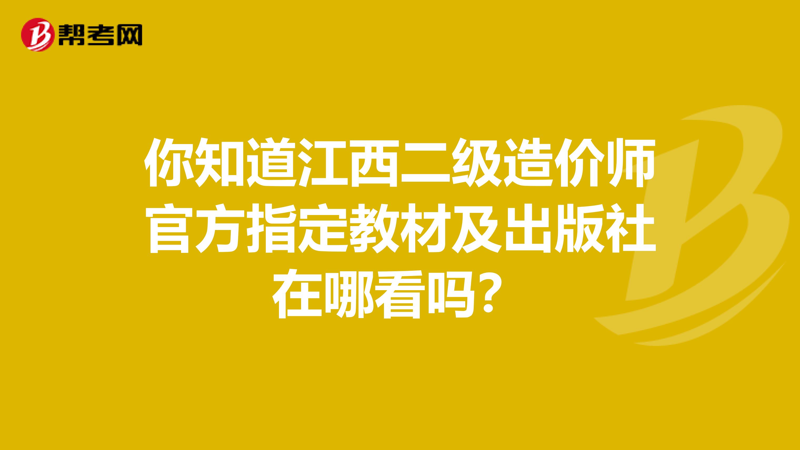 你知道江西二级造价师官方指定教材及出版社在哪看吗？