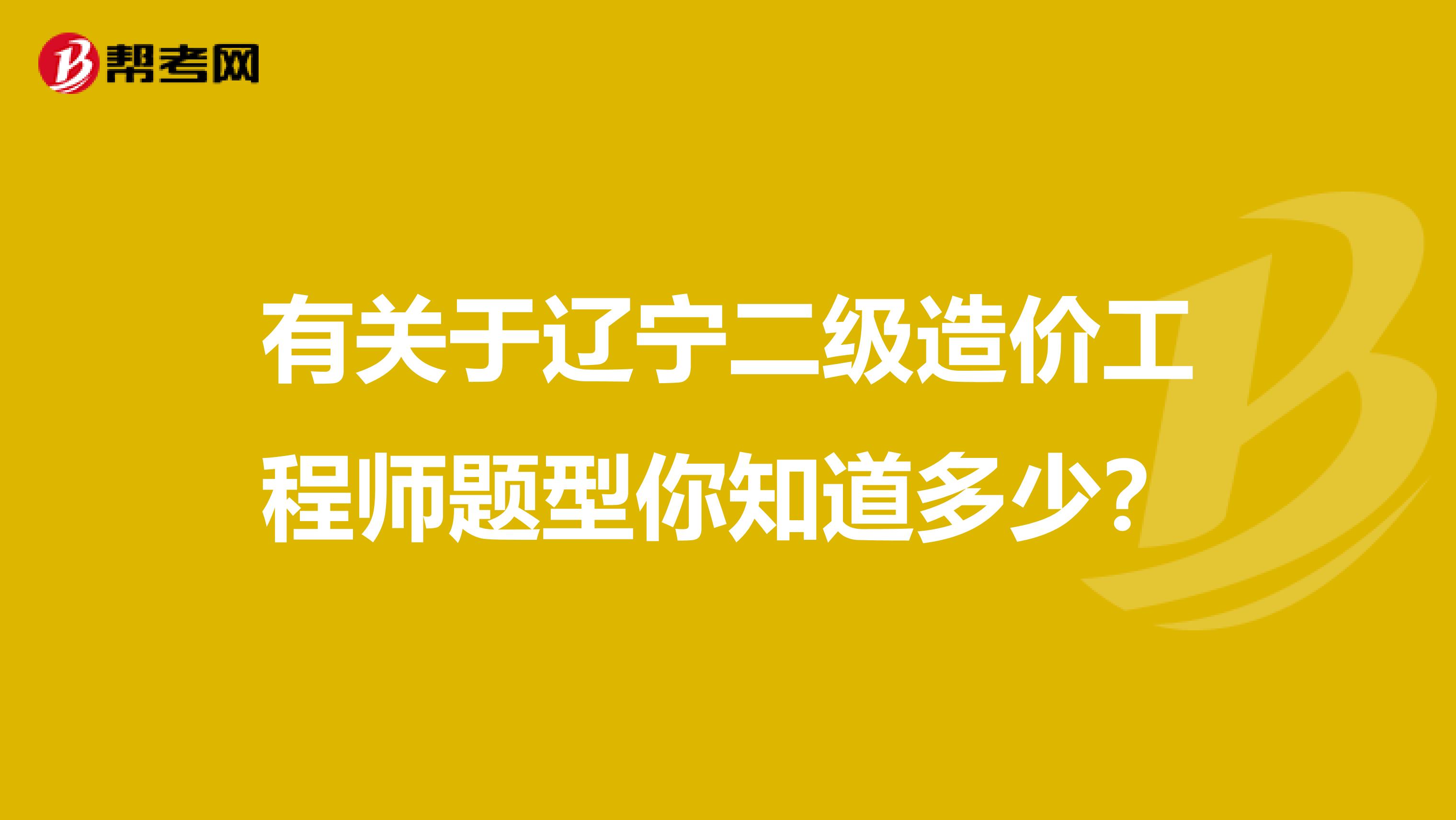 有關于遼寧二級造價工程師題型你知道多少？