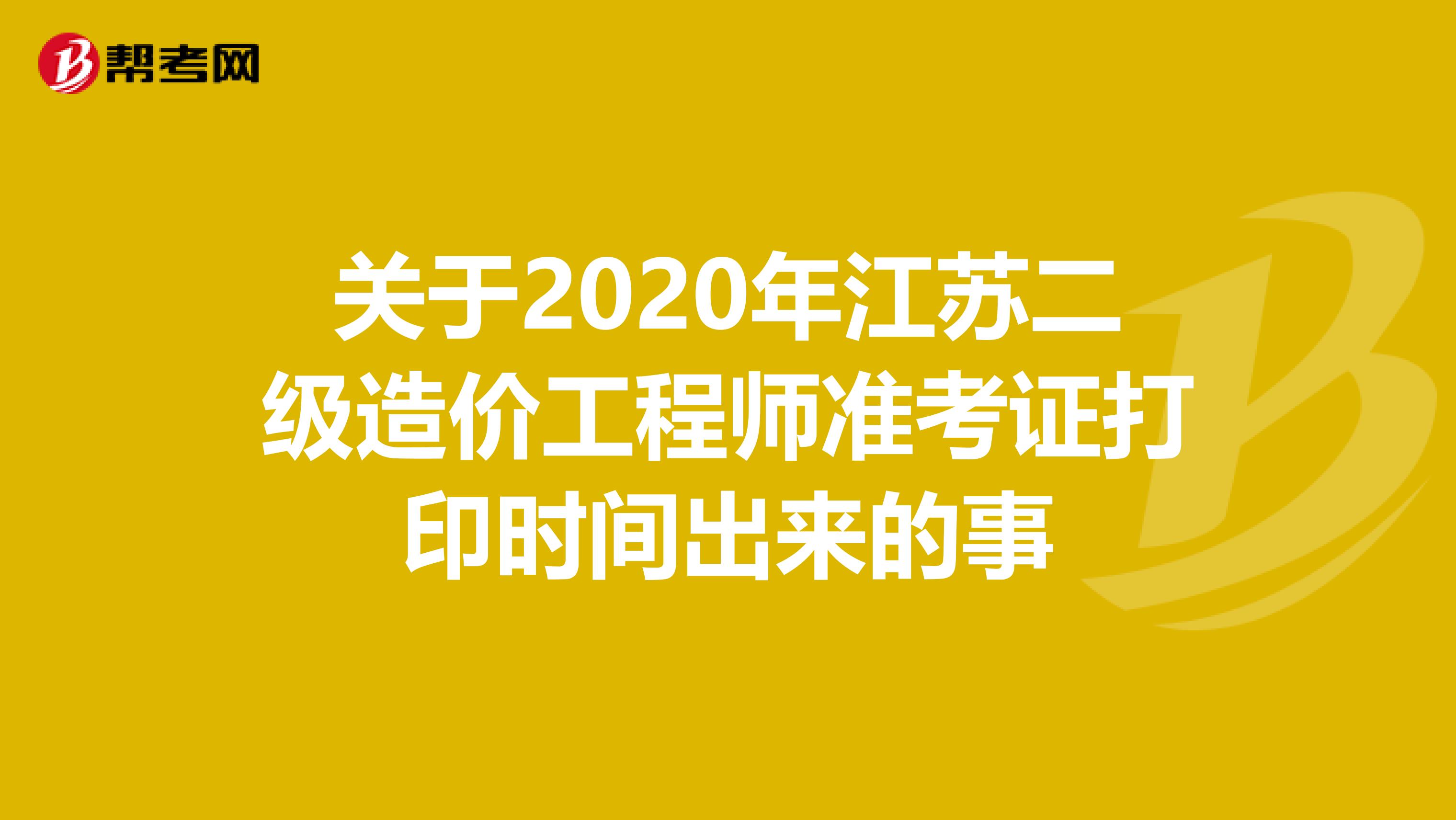 关于2020年江苏二级造价工程师准考证打印时间出来的事