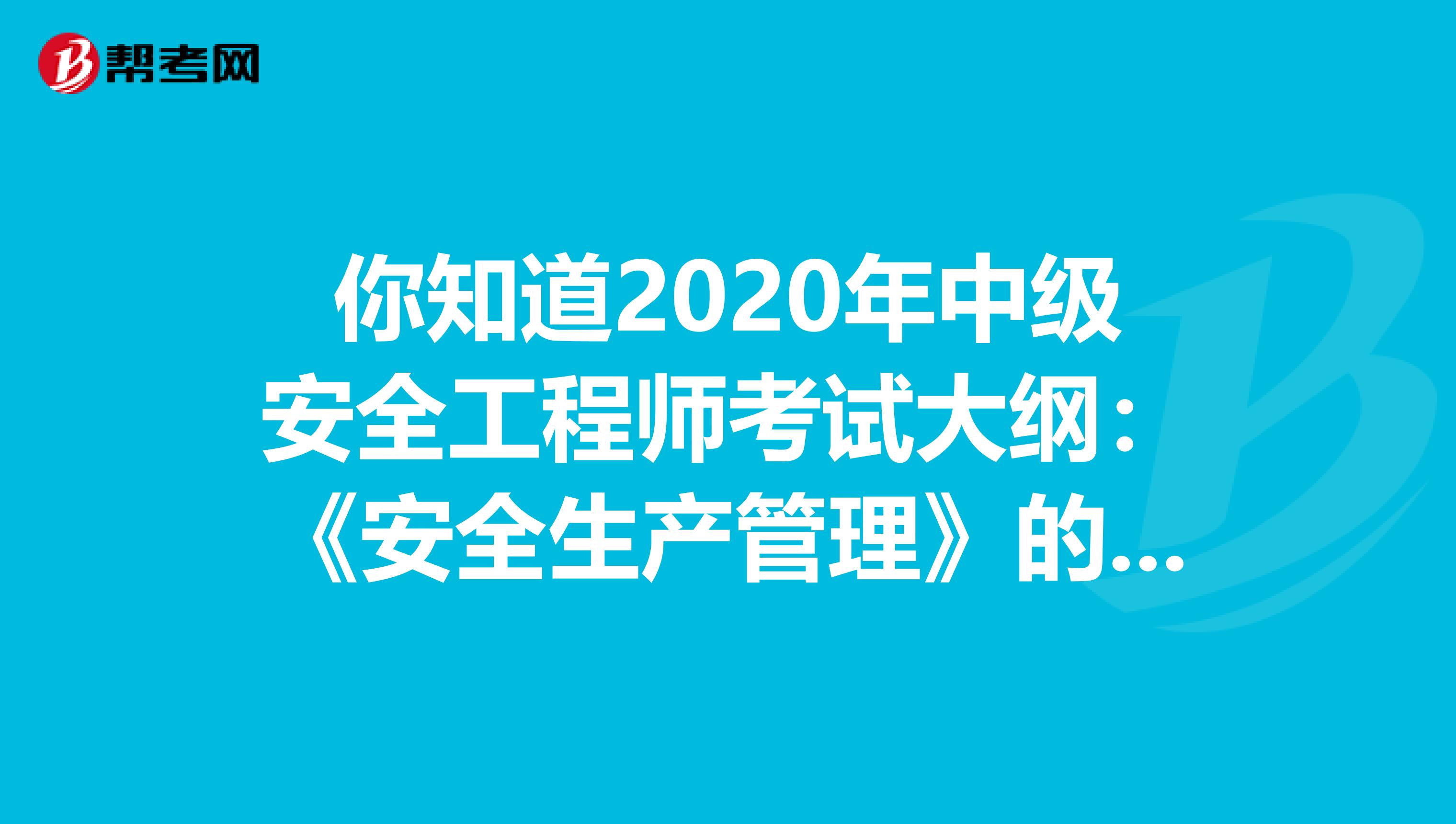 你知道2020年中级安全工程师考试大纲：《安全生产管理》的考试内容吗？