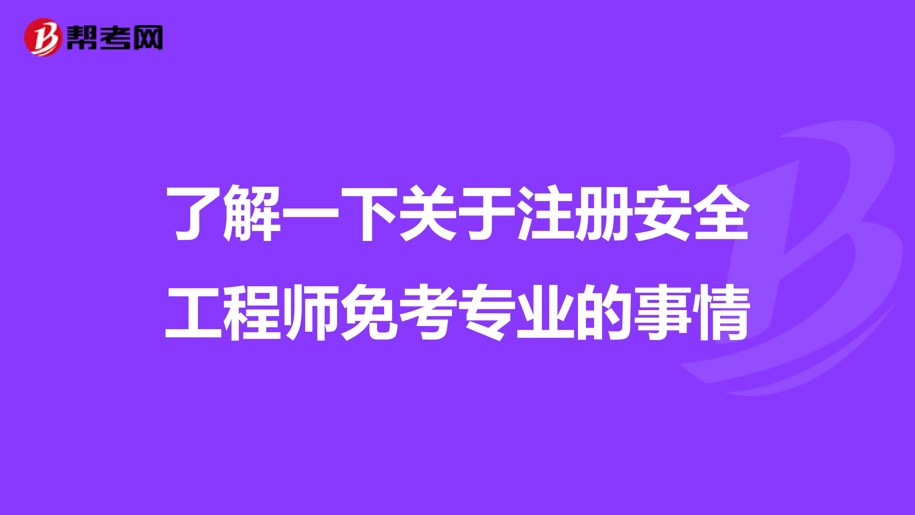 了解一下关于注册安全工程师免考专业的事情