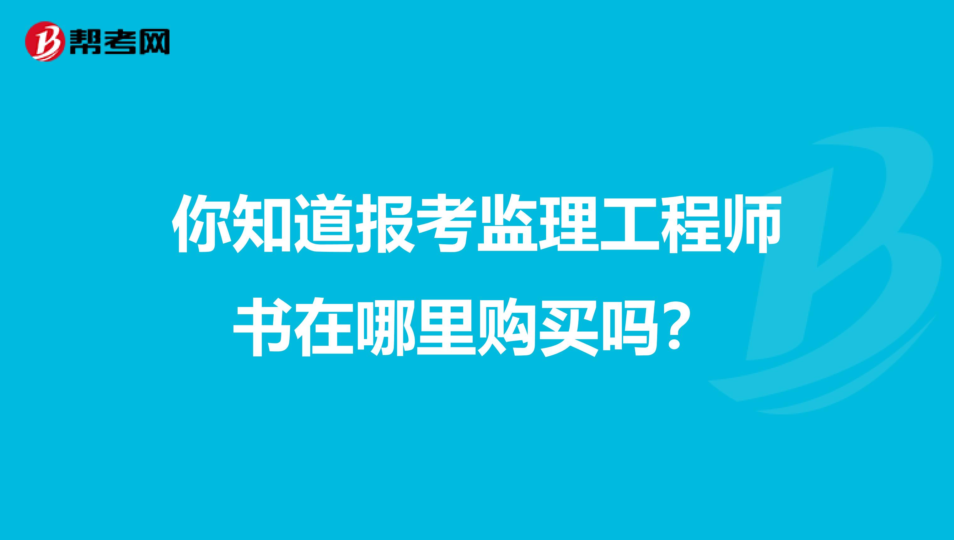 你知道报考监理工程师书在哪里购买吗？