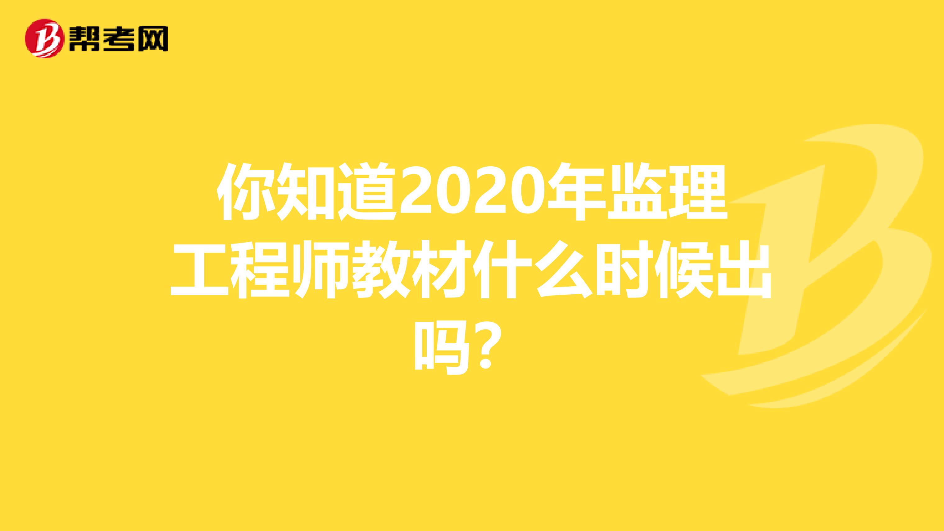 你知道2020年监理工程师教材什么时候出吗？