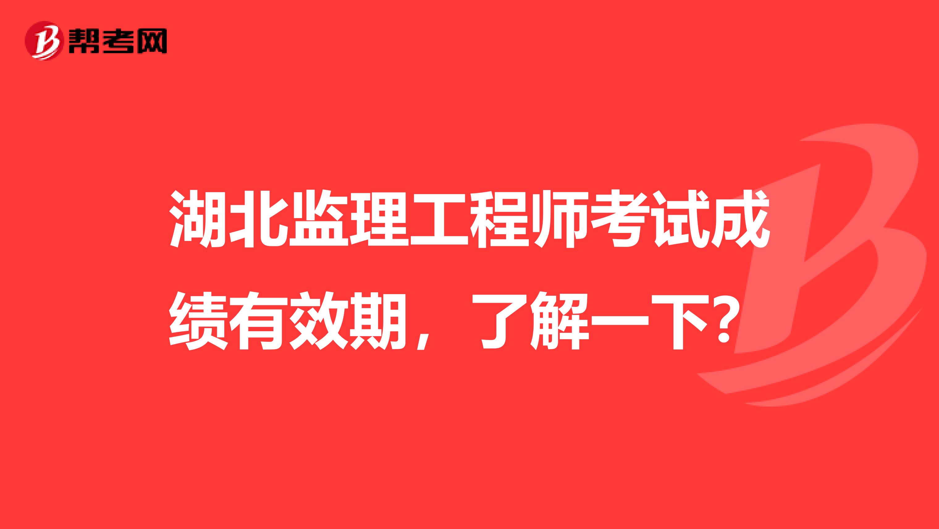 湖北监理工程师考试成绩有效期，了解一下？