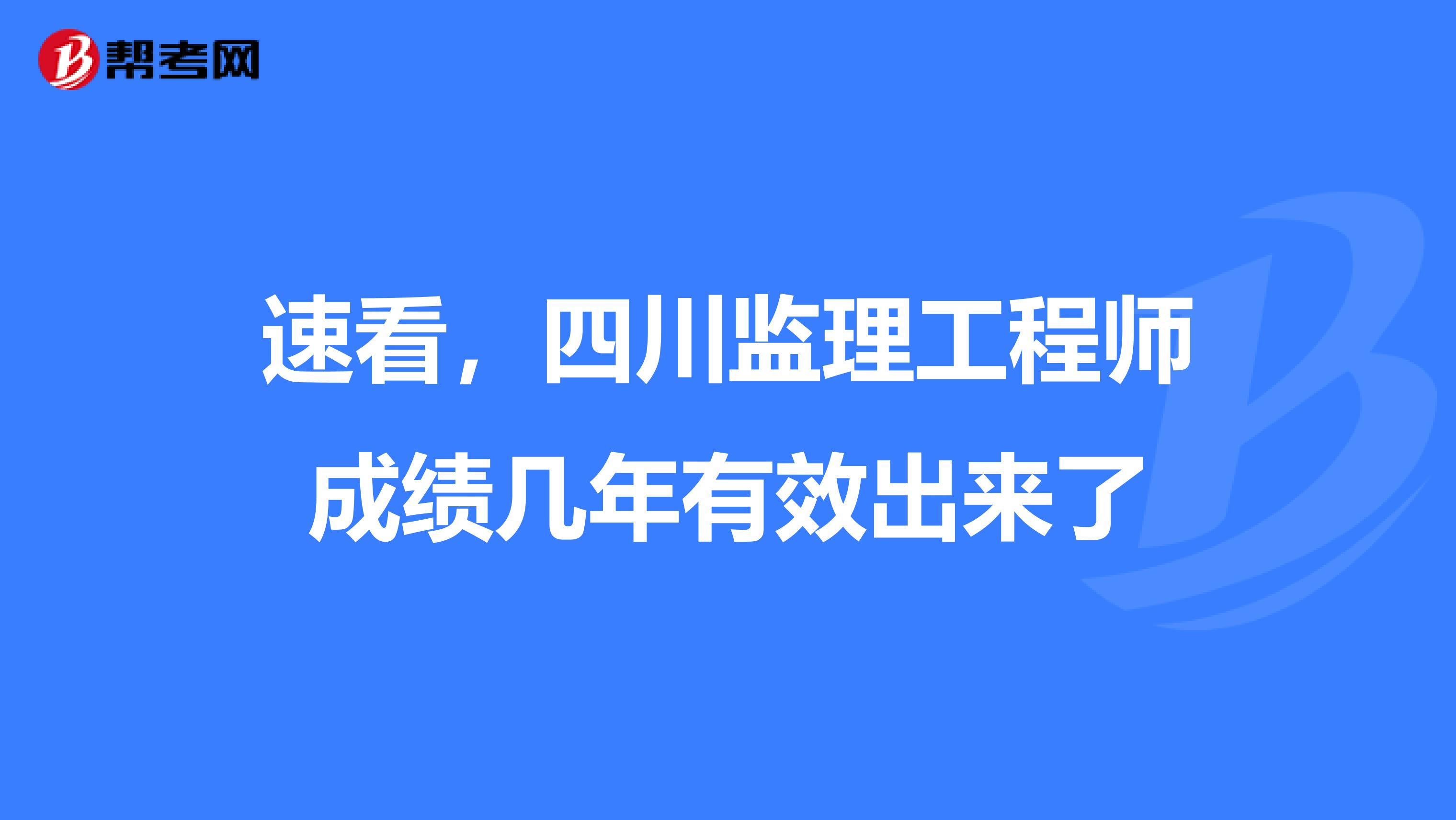 速看，四川监理工程师成绩几年有效出来了