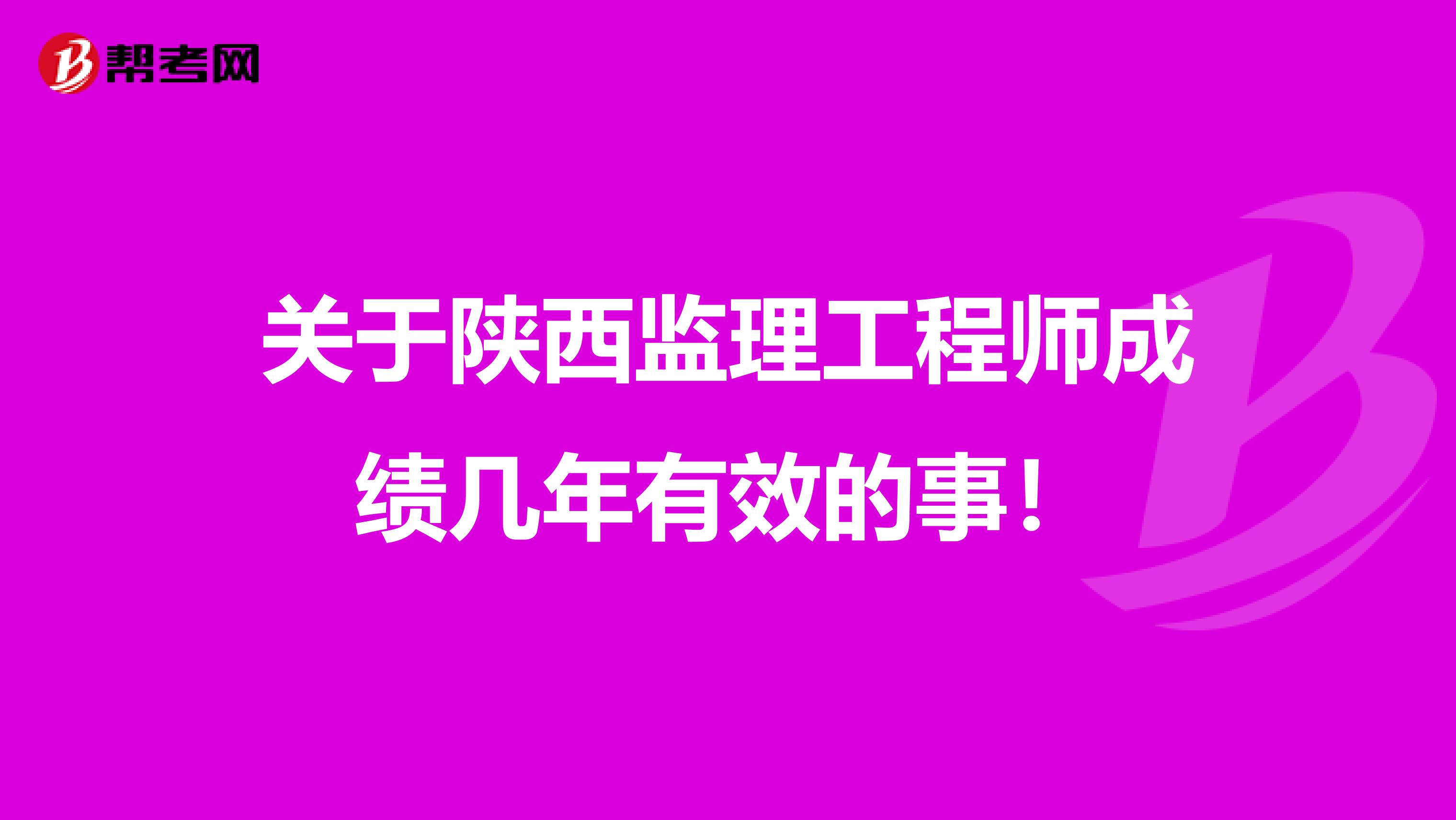 关于陕西监理工程师成绩几年有效的事！