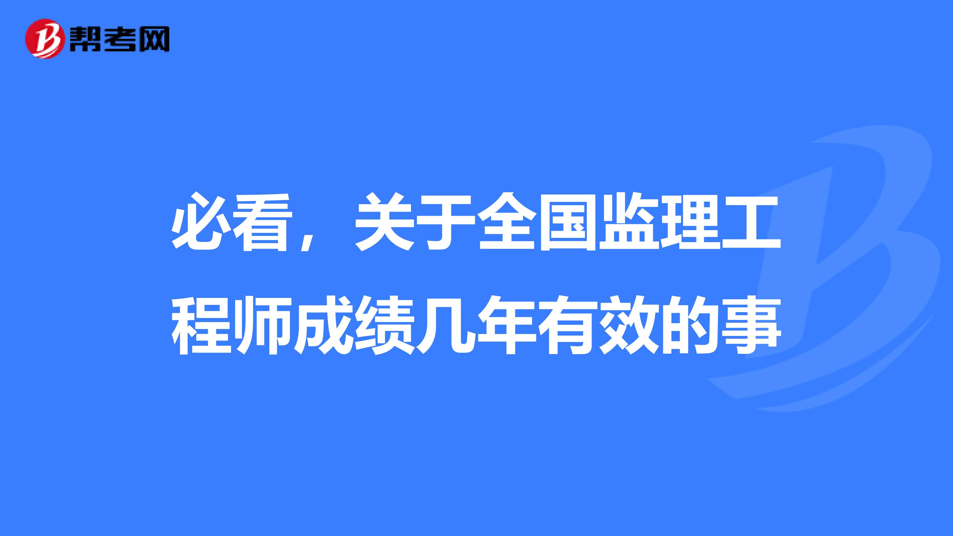 必看，关于全国监理工程师成绩几年有效的事