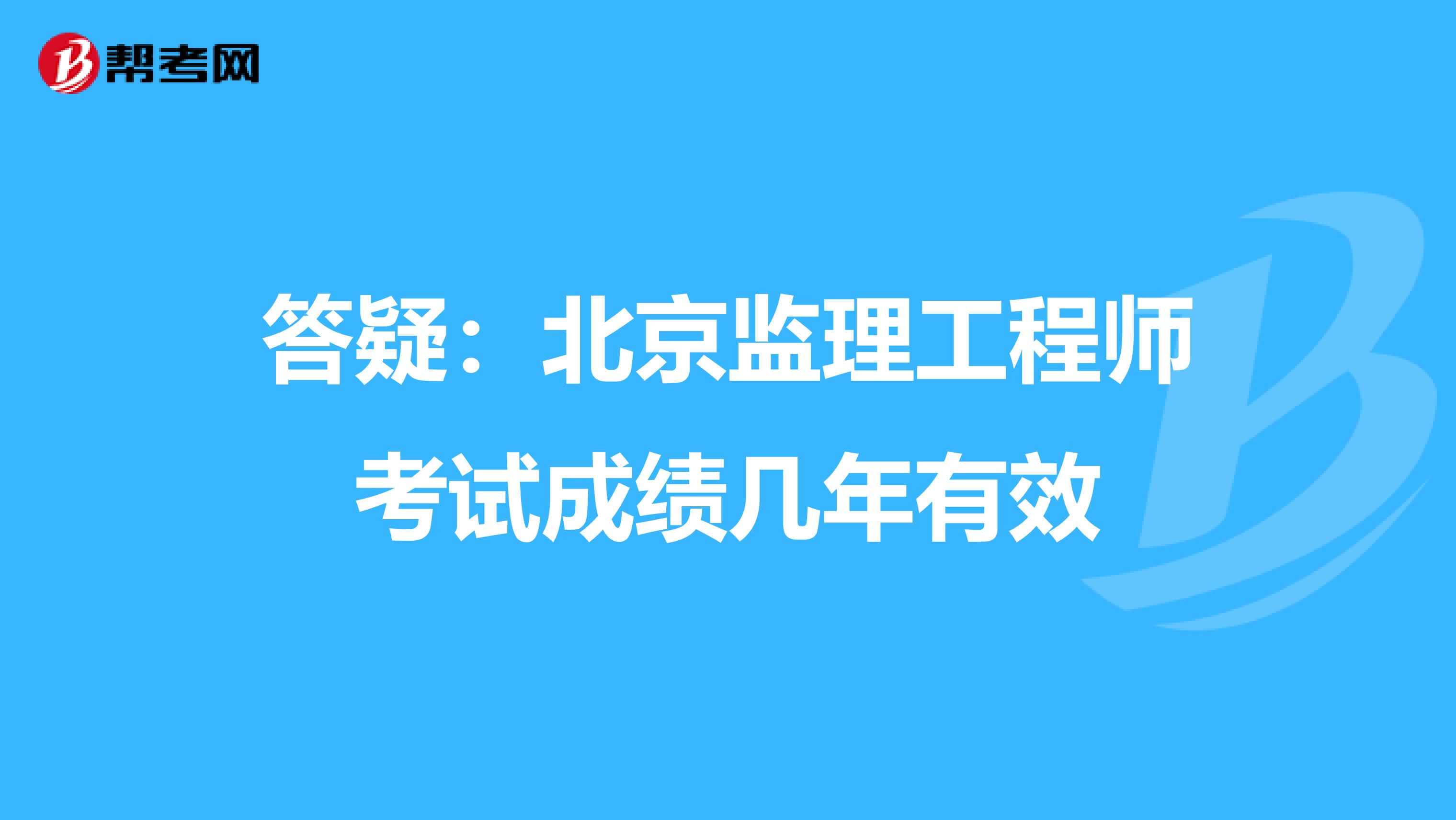 答疑：北京监理工程师考试成绩几年有效