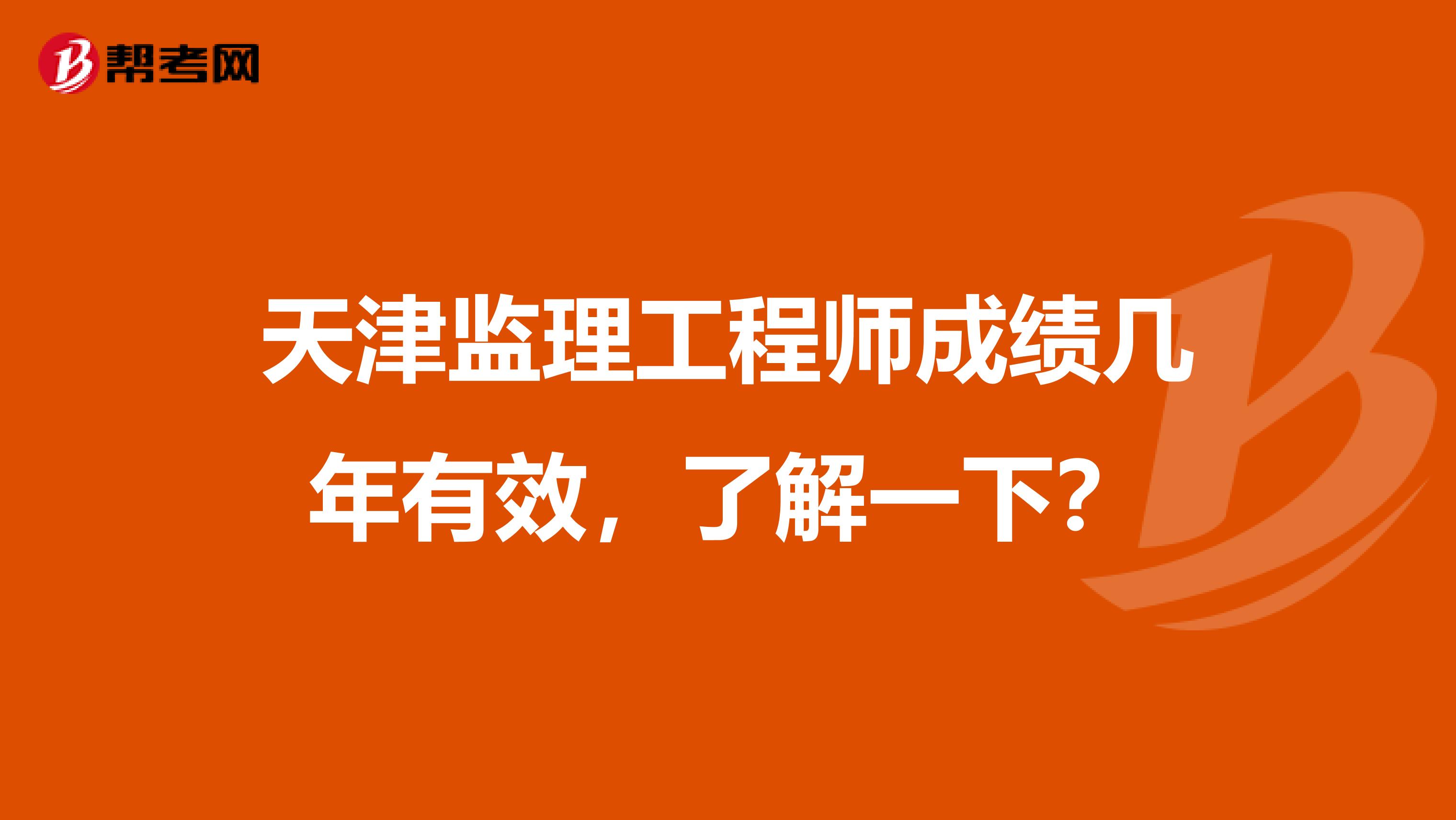 天津监理工程师成绩几年有效，了解一下？